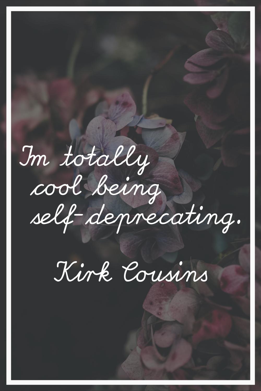 I'm totally cool being self-deprecating.