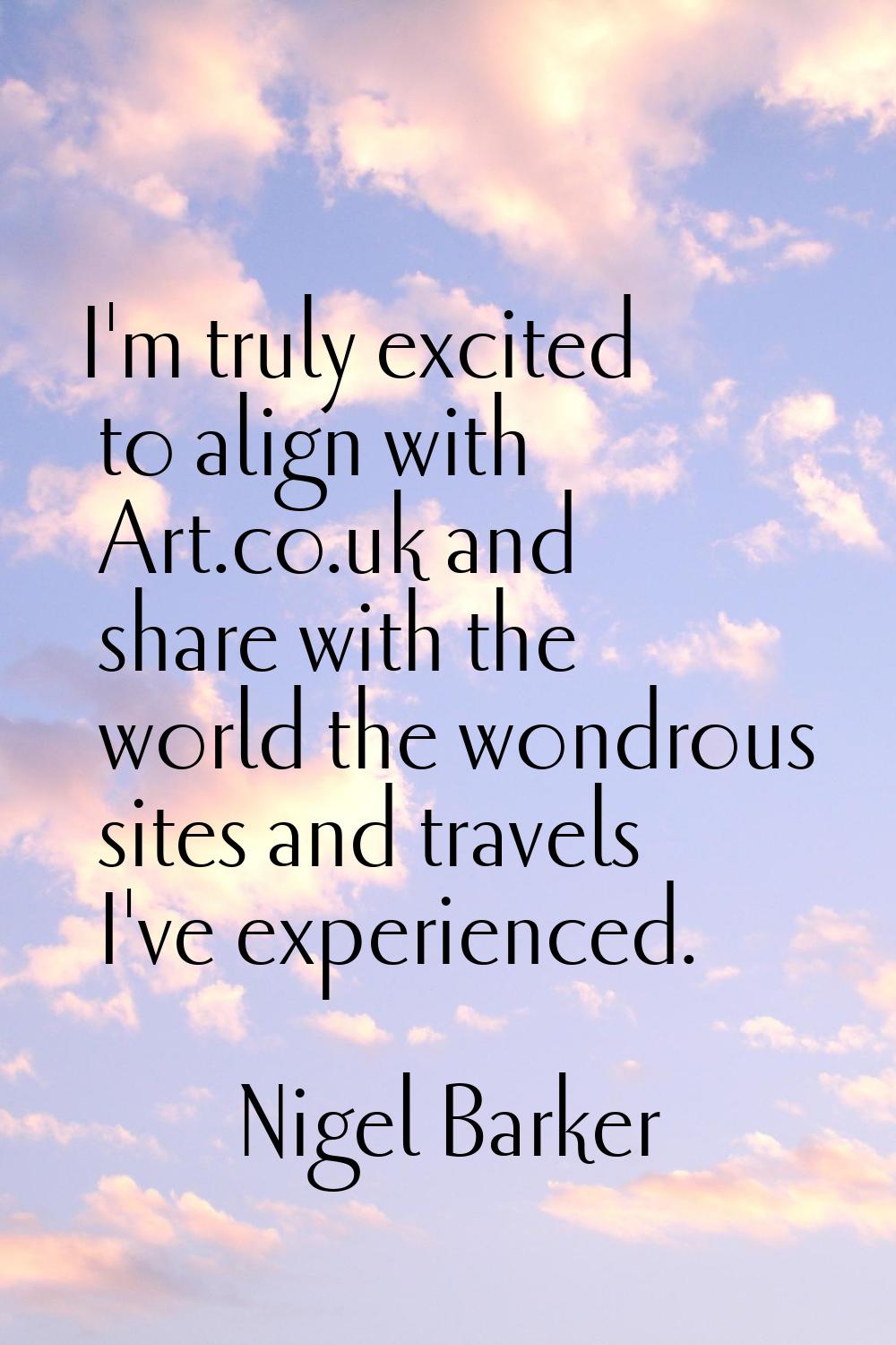I'm truly excited to align with Art.co.uk and share with the world the wondrous sites and travels I
