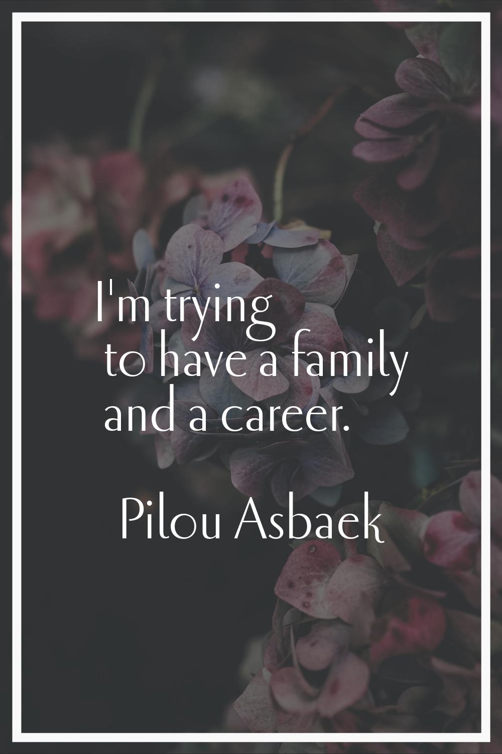 I'm trying to have a family and a career.