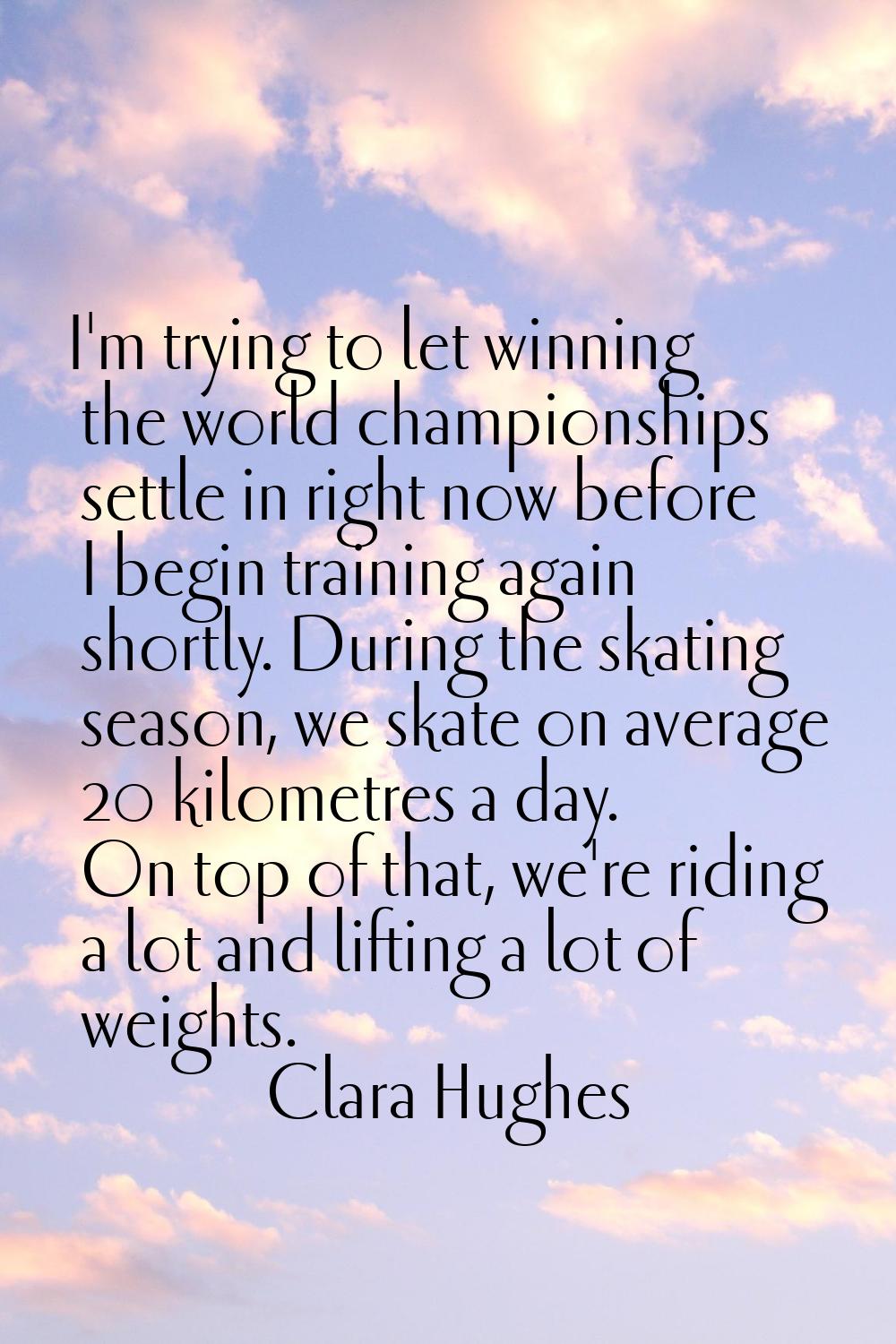 I'm trying to let winning the world championships settle in right now before I begin training again