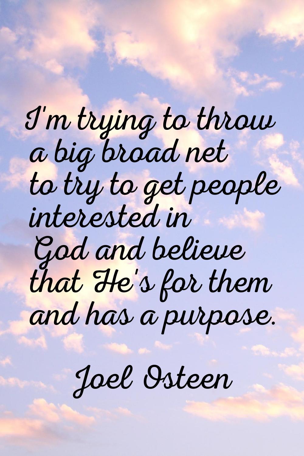 I'm trying to throw a big broad net to try to get people interested in God and believe that He's fo