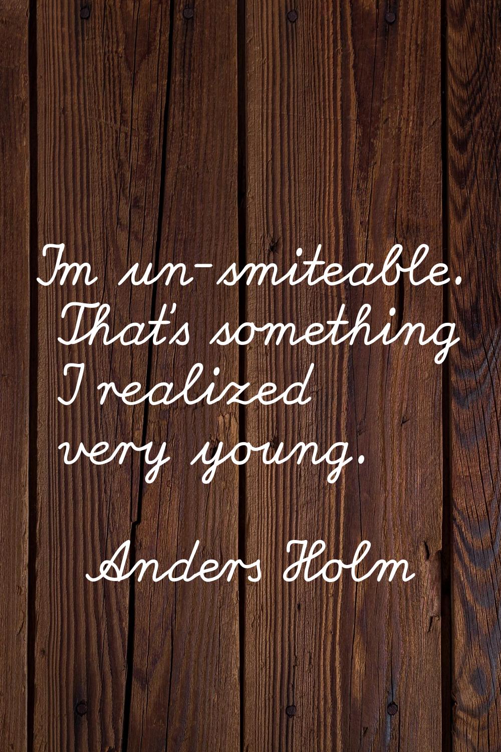 I'm un-smiteable. That's something I realized very young.
