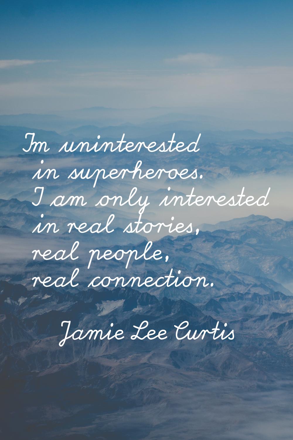 I'm uninterested in superheroes. I am only interested in real stories, real people, real connection