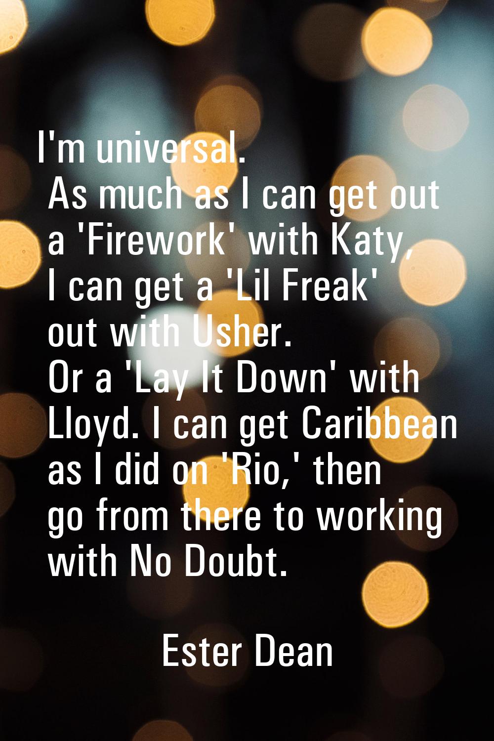 I'm universal. As much as I can get out a 'Firework' with Katy, I can get a 'Lil Freak' out with Us