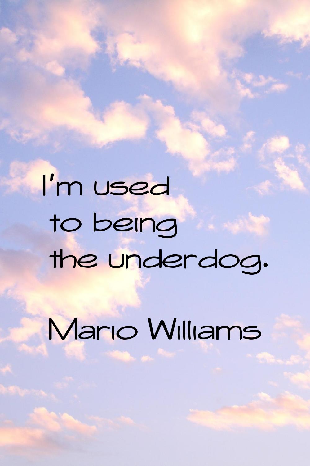 I'm used to being the underdog.
