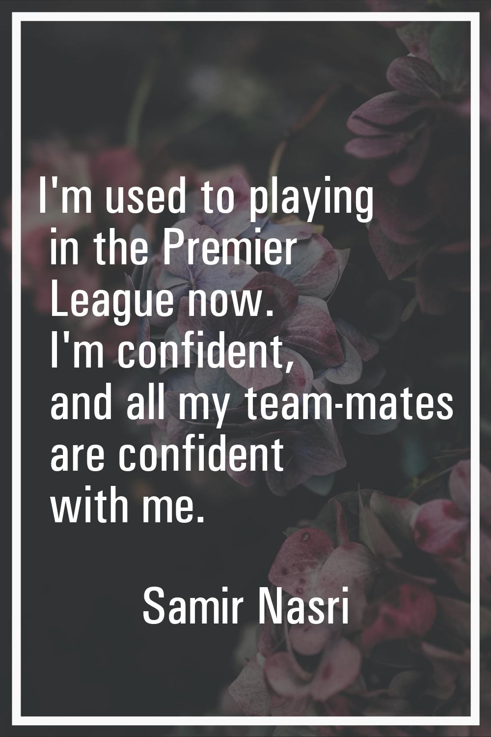 I'm used to playing in the Premier League now. I'm confident, and all my team-mates are confident w