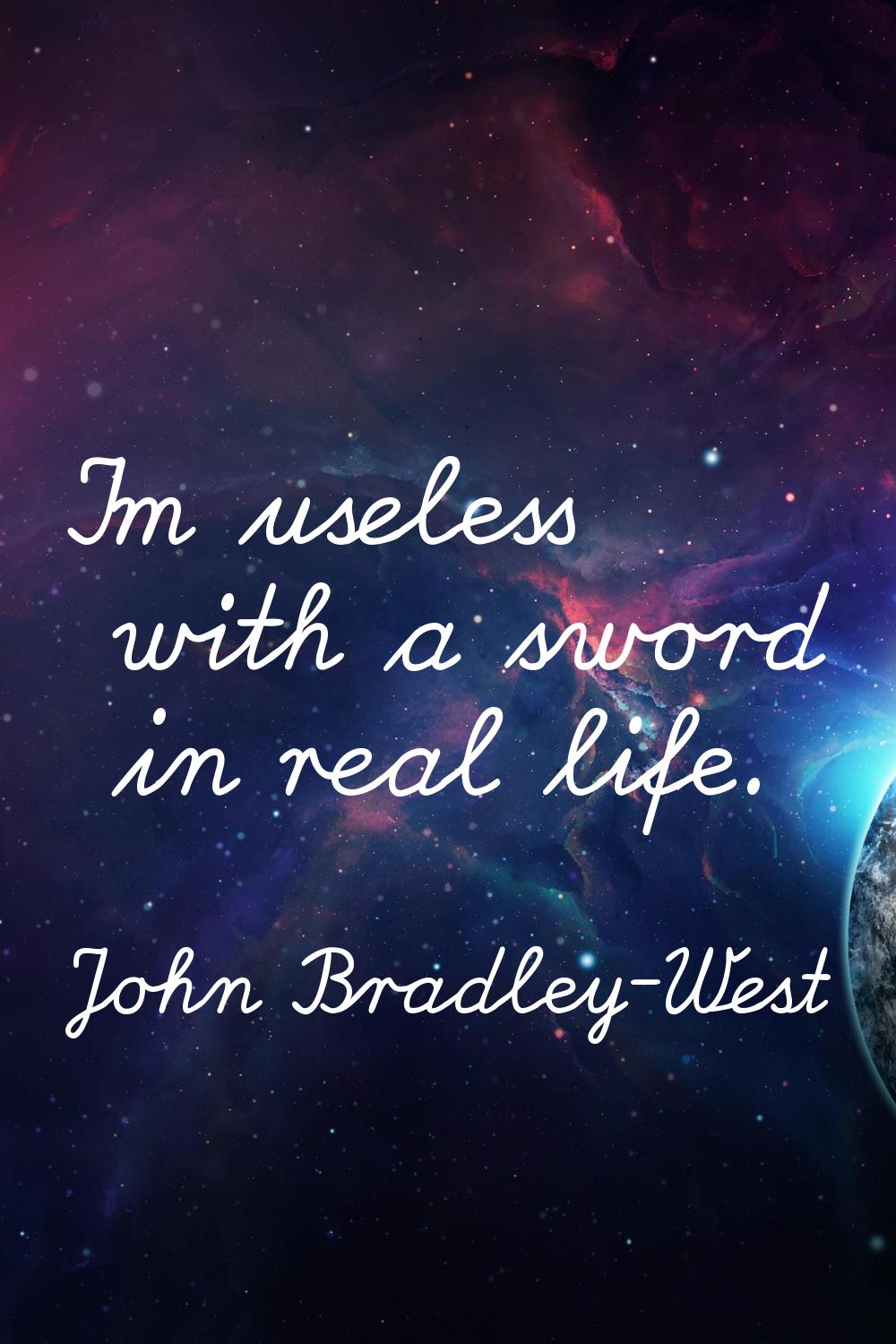 I'm useless with a sword in real life.