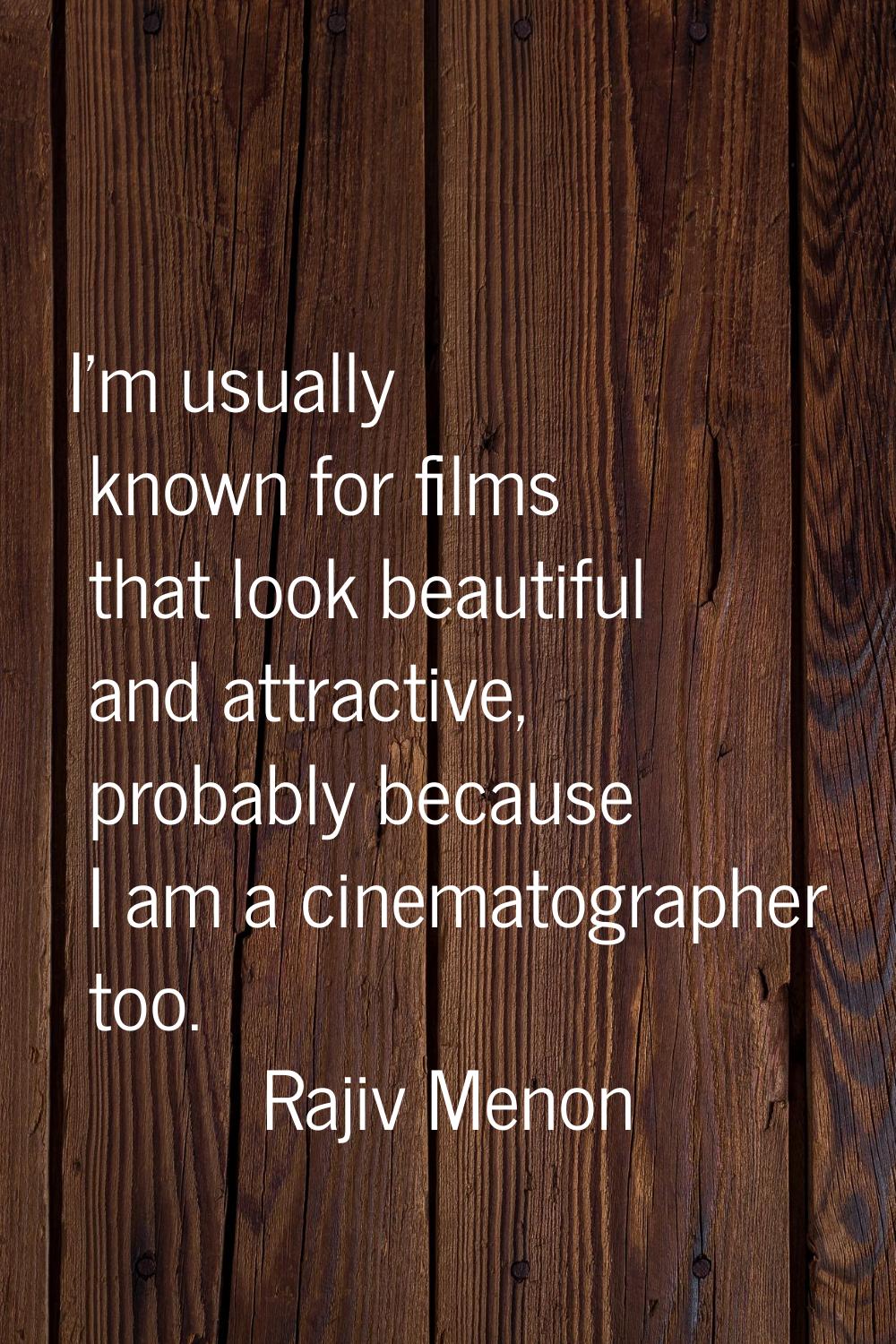 I'm usually known for films that look beautiful and attractive, probably because I am a cinematogra