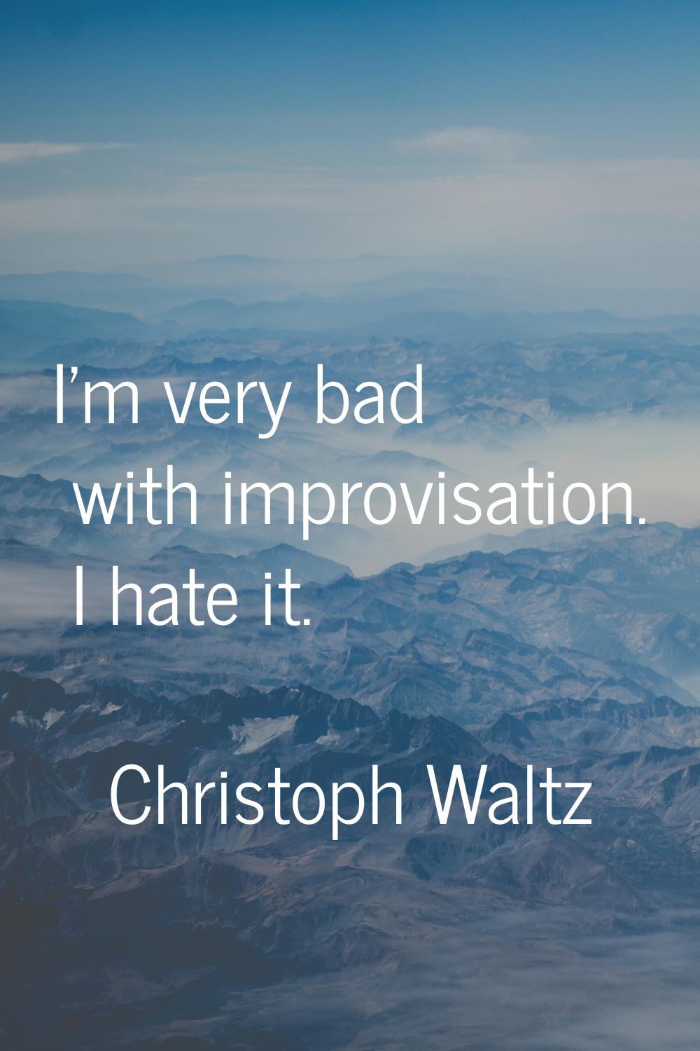 I'm very bad with improvisation. I hate it.