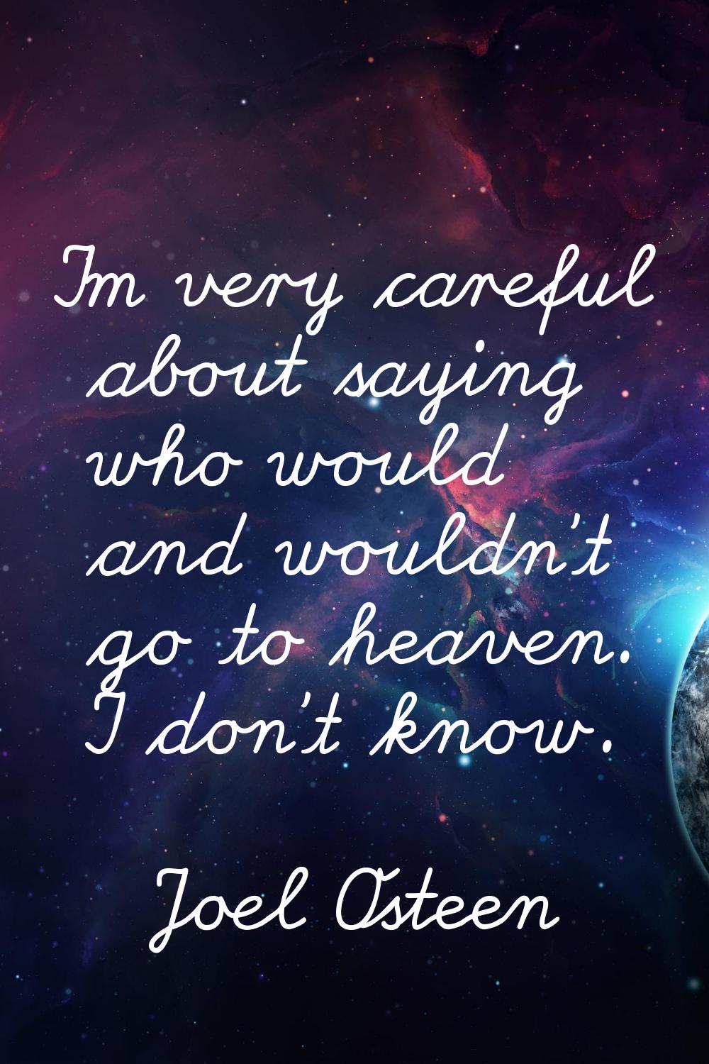 I'm very careful about saying who would and wouldn't go to heaven. I don't know.