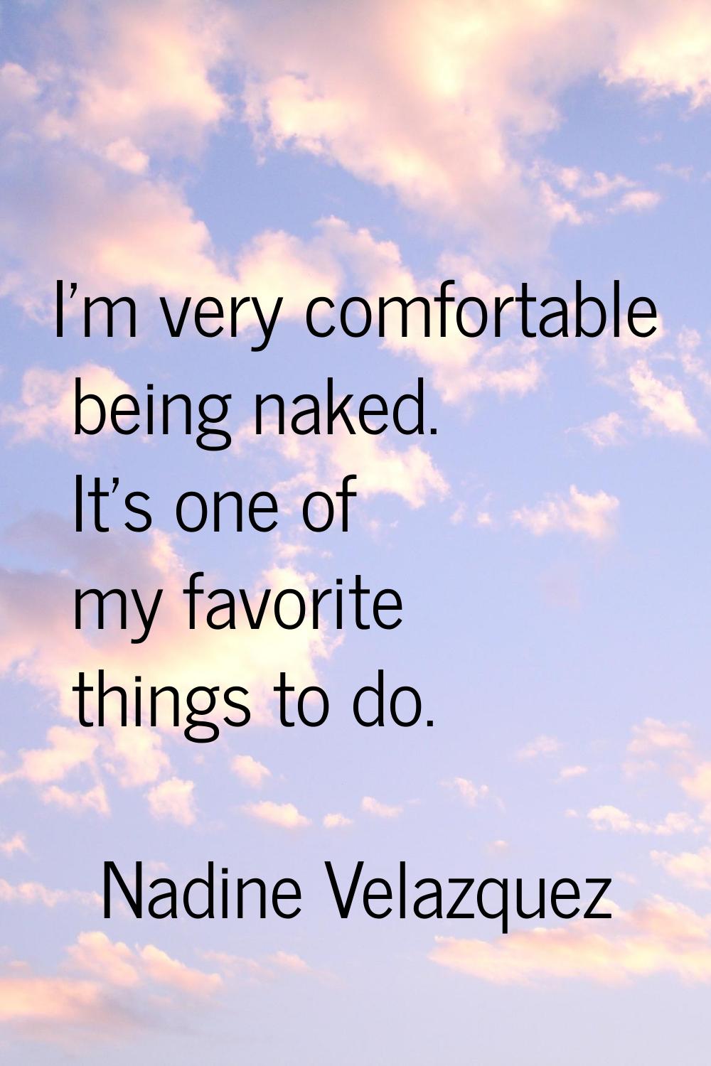 I'm very comfortable being naked. It's one of my favorite things to do.