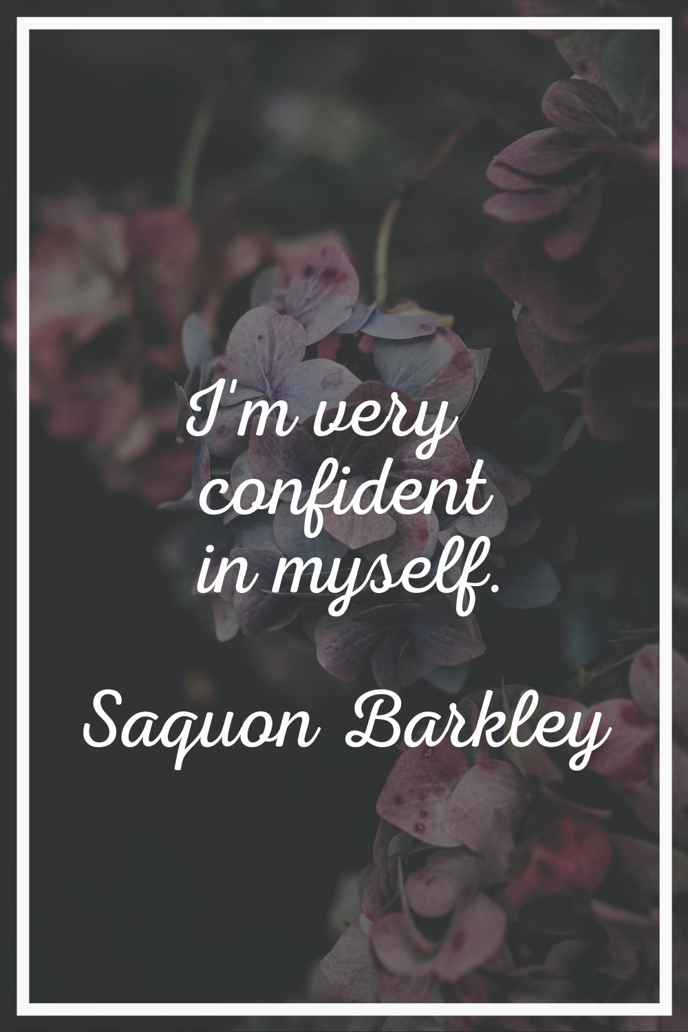 I'm very confident in myself.