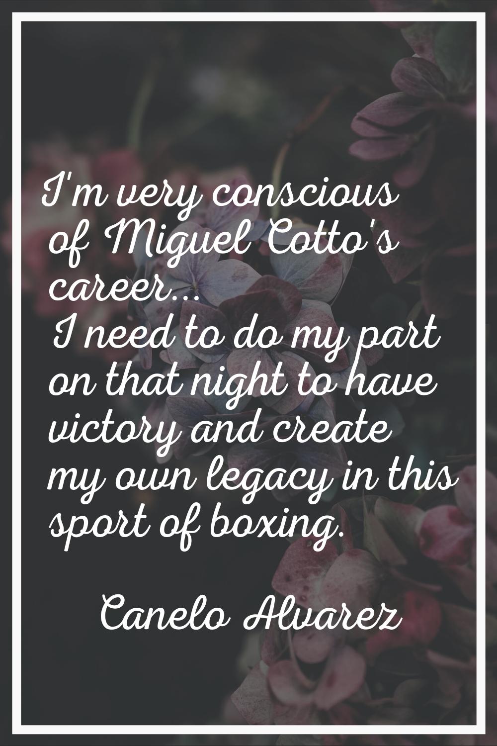 I'm very conscious of Miguel Cotto's career... I need to do my part on that night to have victory a