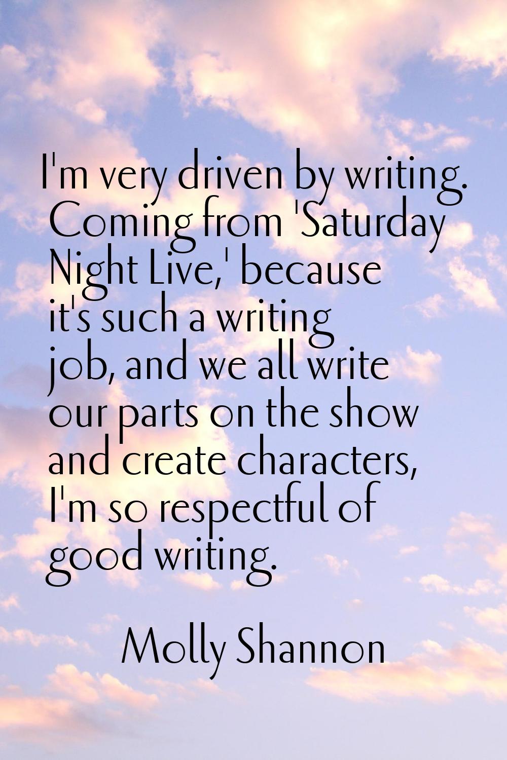 I'm very driven by writing. Coming from 'Saturday Night Live,' because it's such a writing job, and