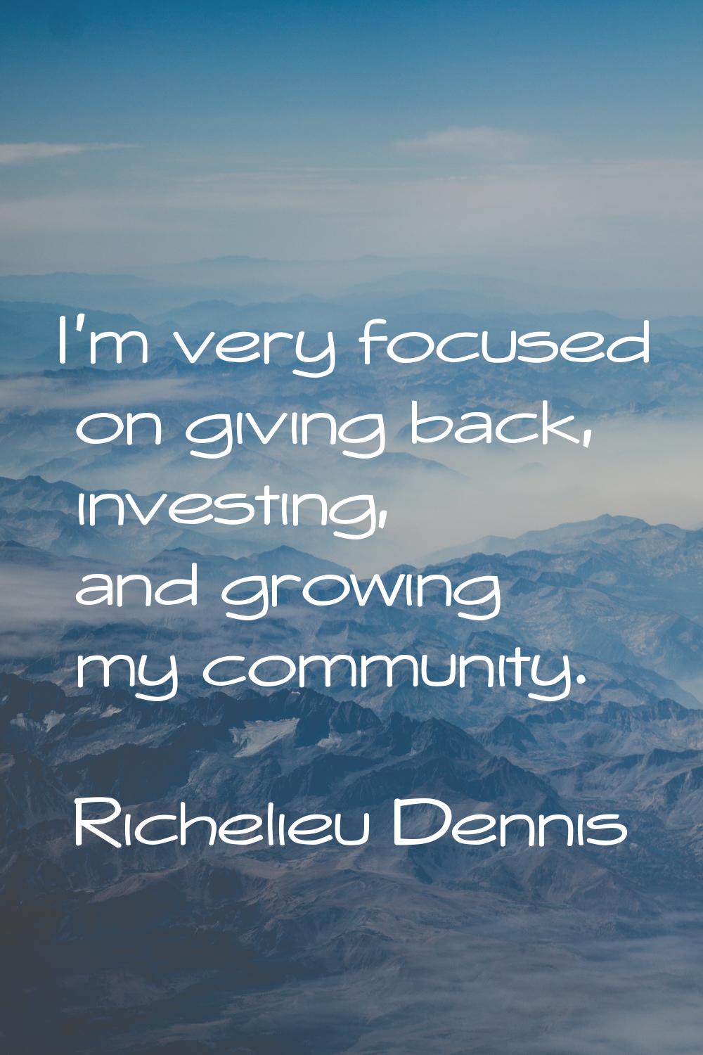 I'm very focused on giving back, investing, and growing my community.