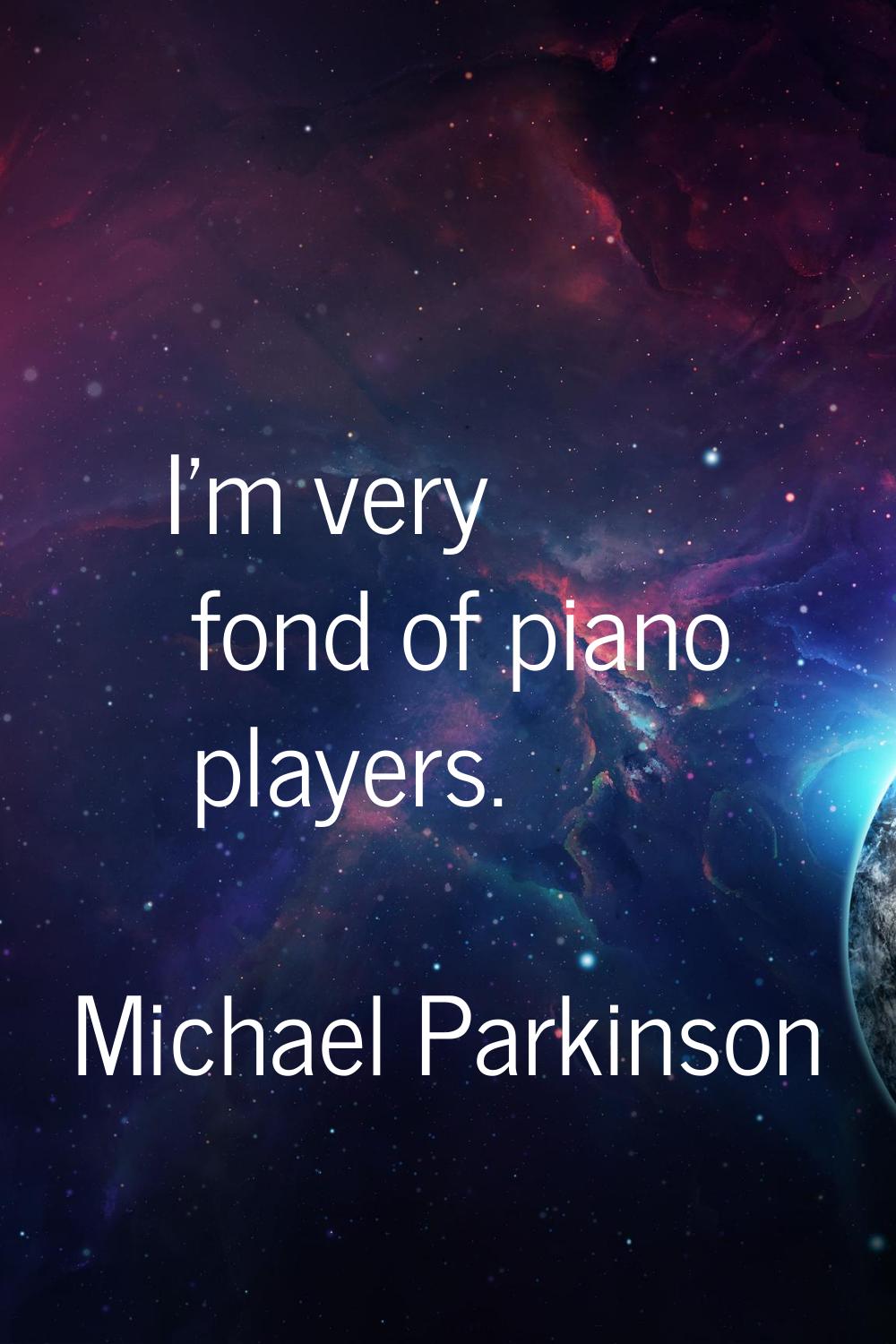 I'm very fond of piano players.