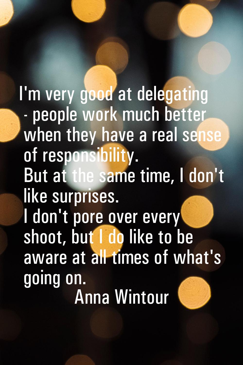 I'm very good at delegating - people work much better when they have a real sense of responsibility