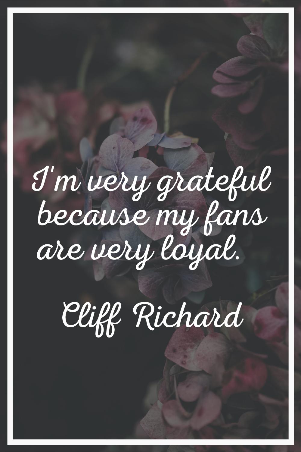 I'm very grateful because my fans are very loyal.