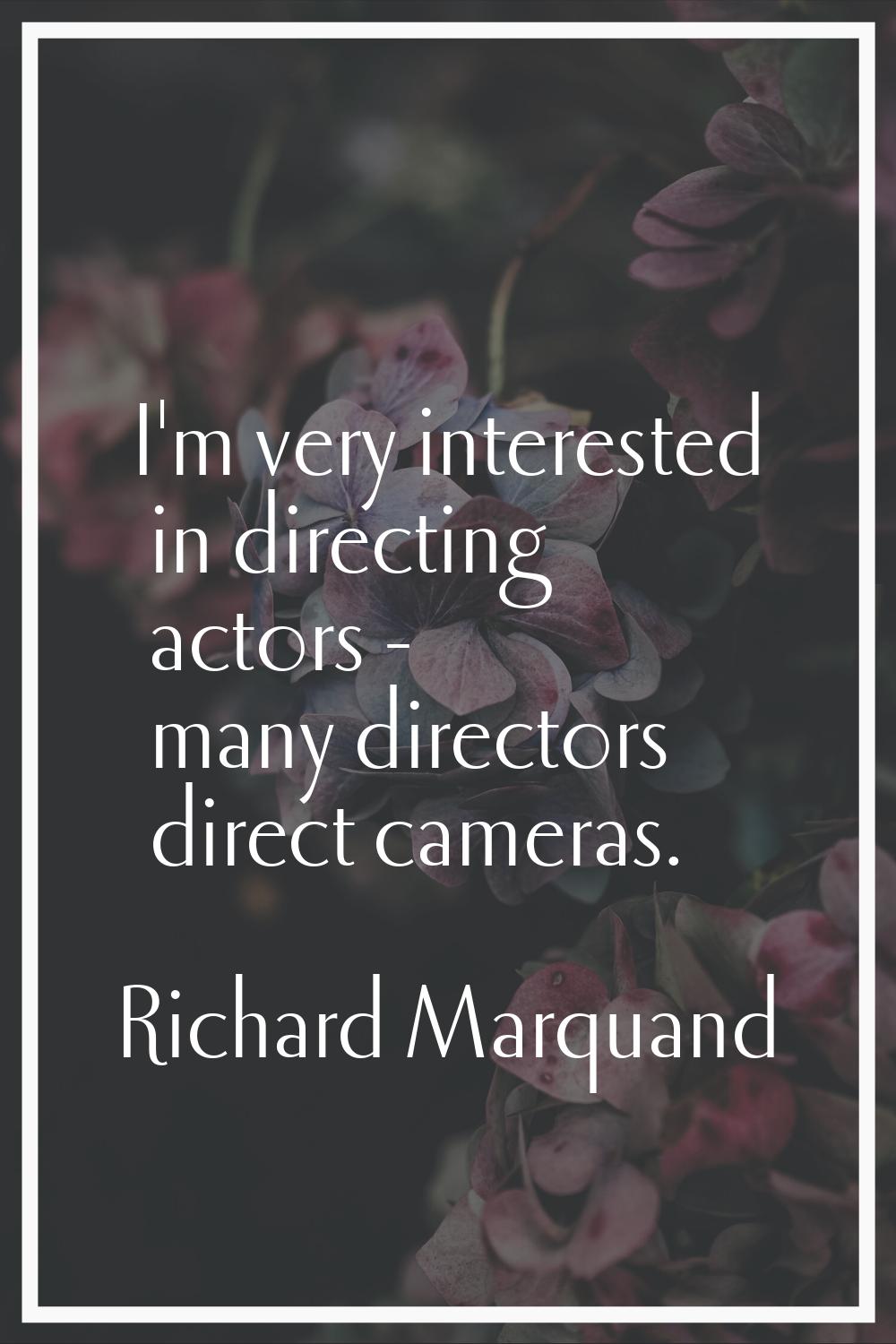 I'm very interested in directing actors - many directors direct cameras.