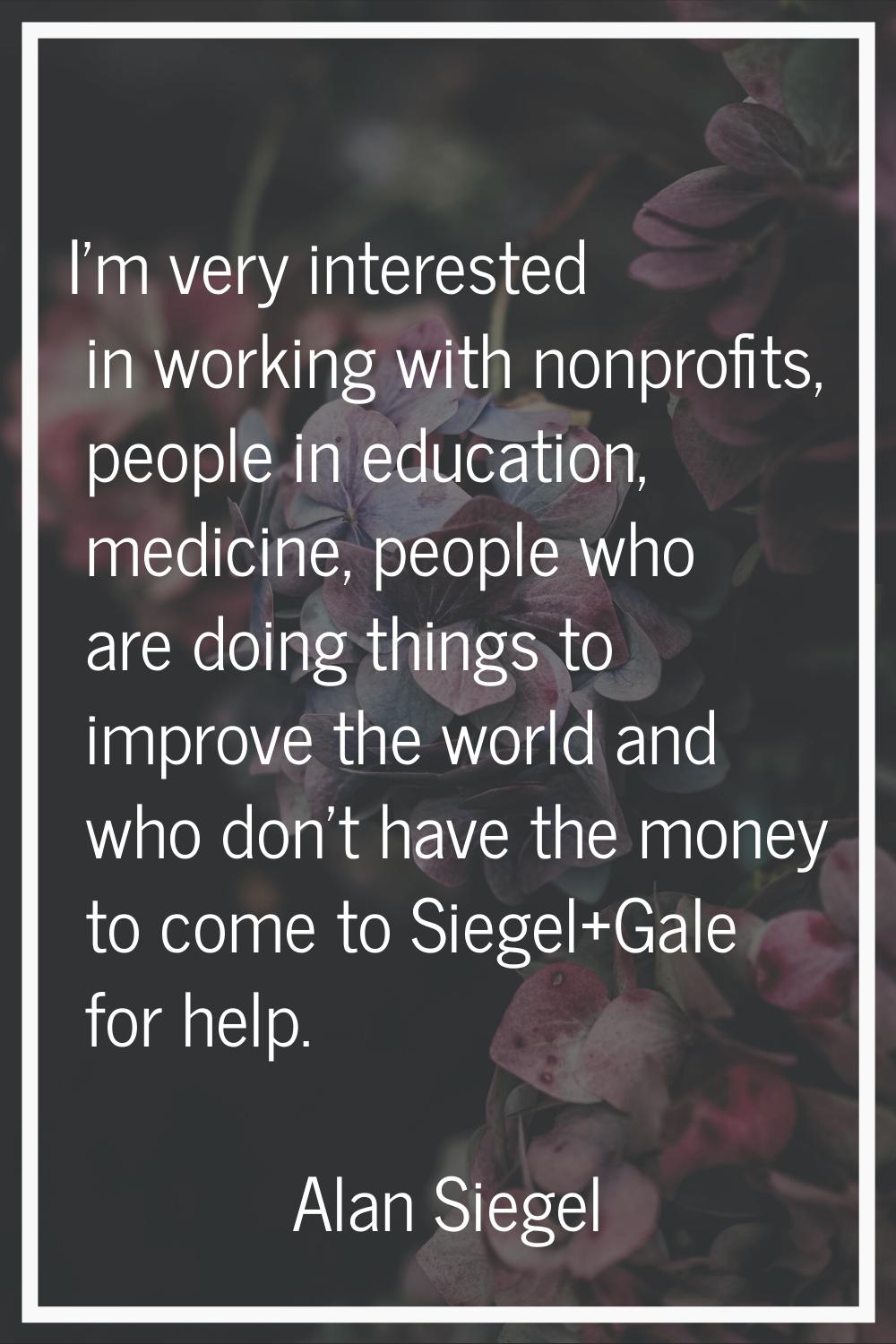 I'm very interested in working with nonprofits, people in education, medicine, people who are doing