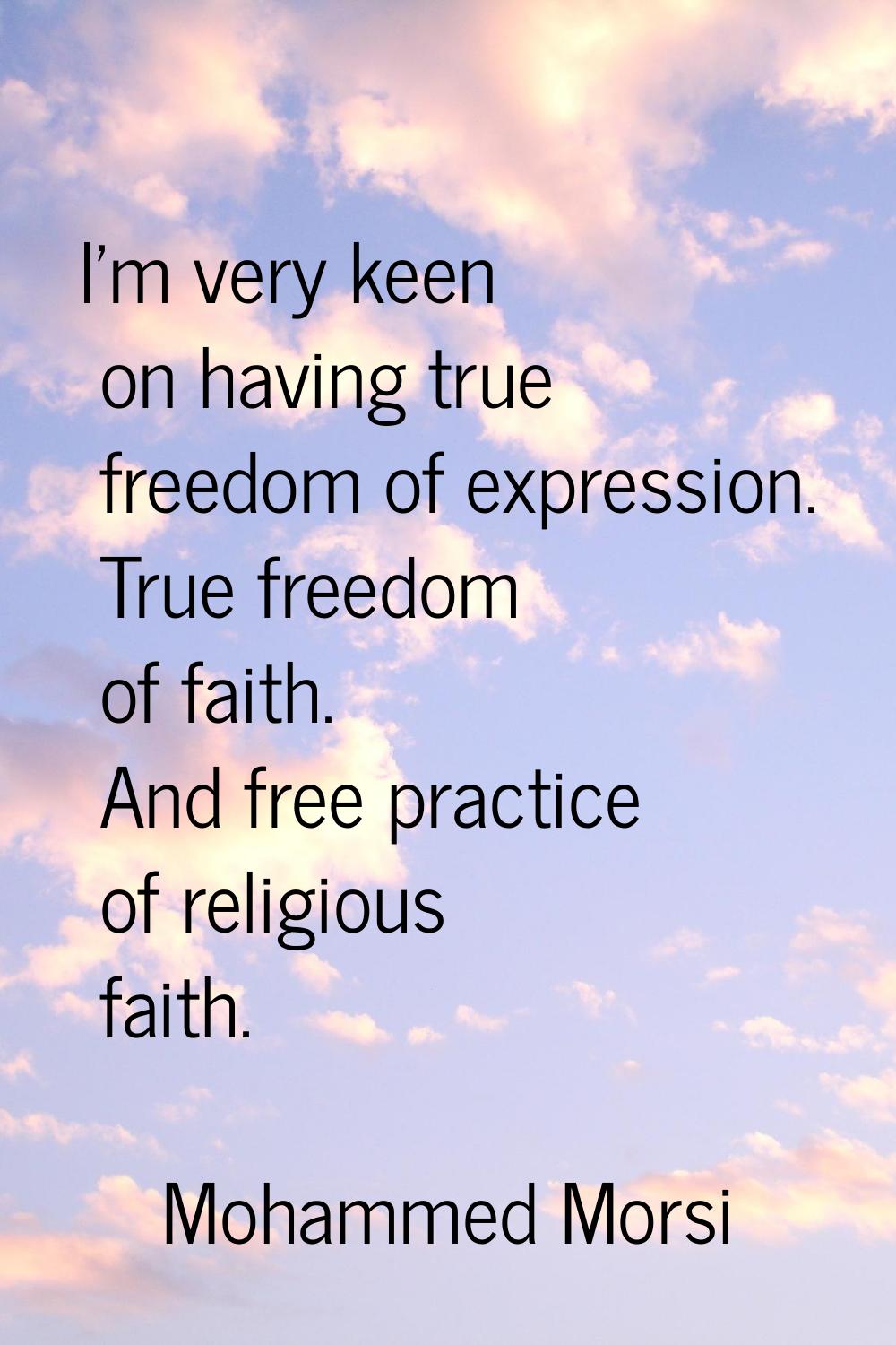 I'm very keen on having true freedom of expression. True freedom of faith. And free practice of rel