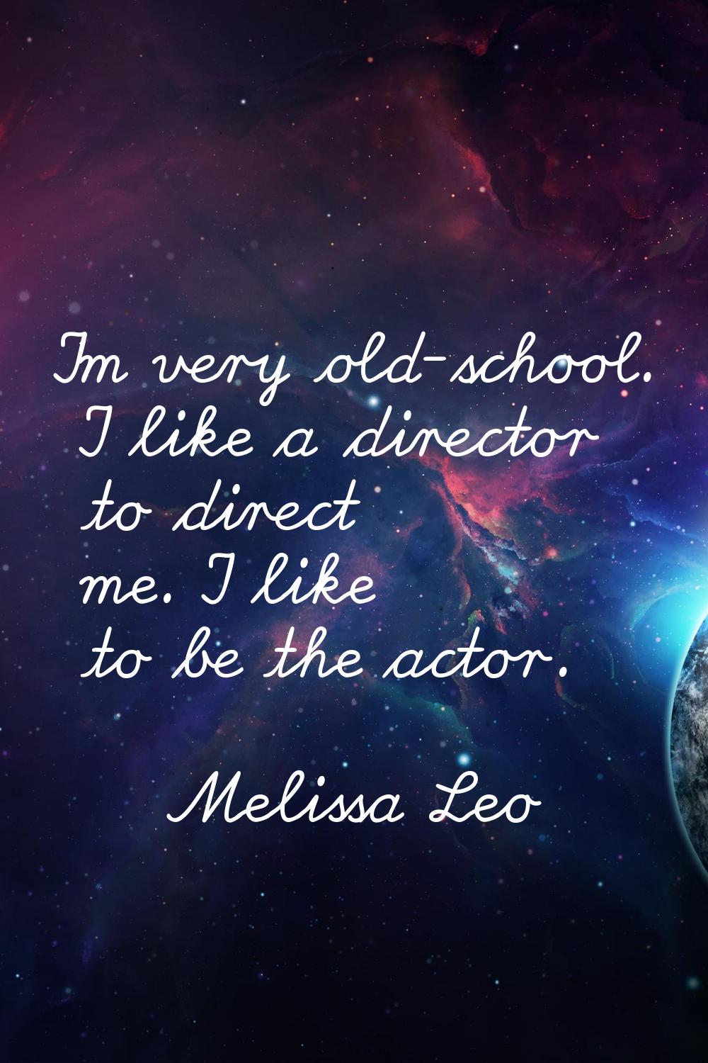 I'm very old-school. I like a director to direct me. I like to be the actor.
