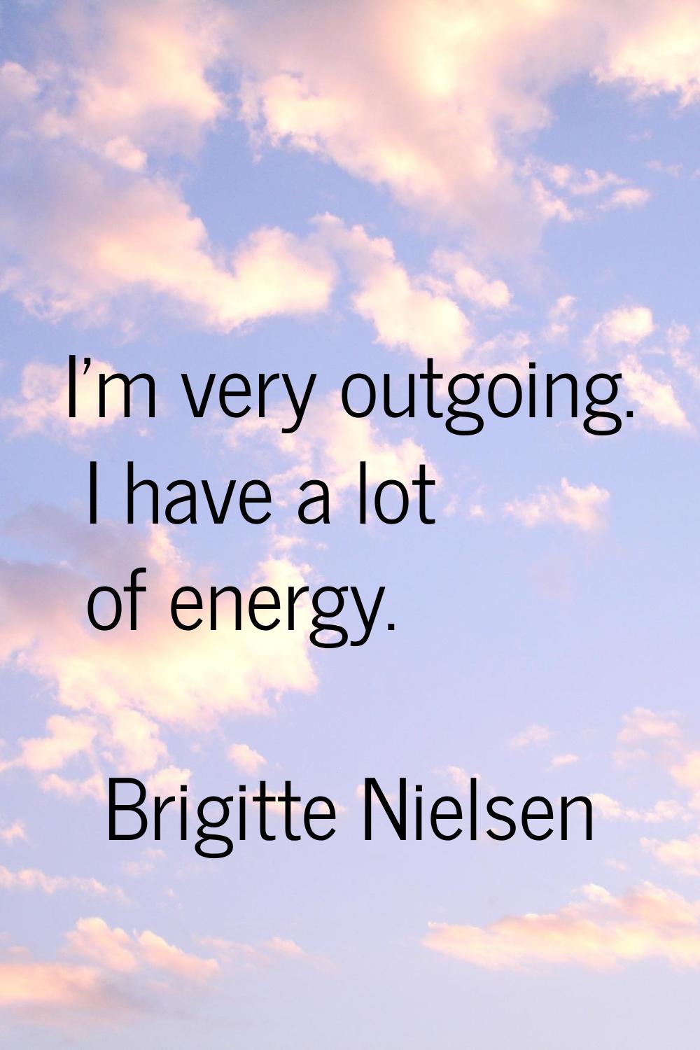 I'm very outgoing. I have a lot of energy.