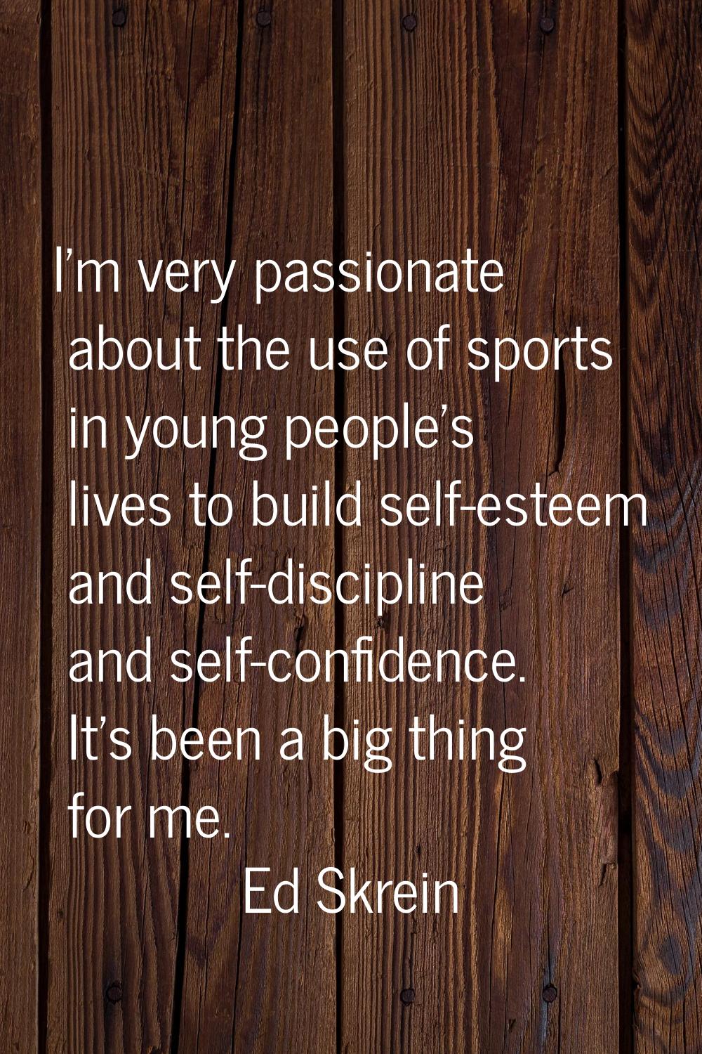 I'm very passionate about the use of sports in young people's lives to build self-esteem and self-d