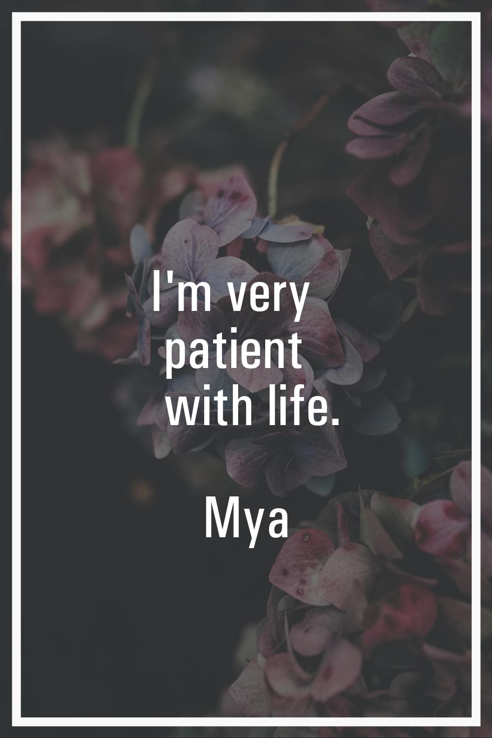 I'm very patient with life.