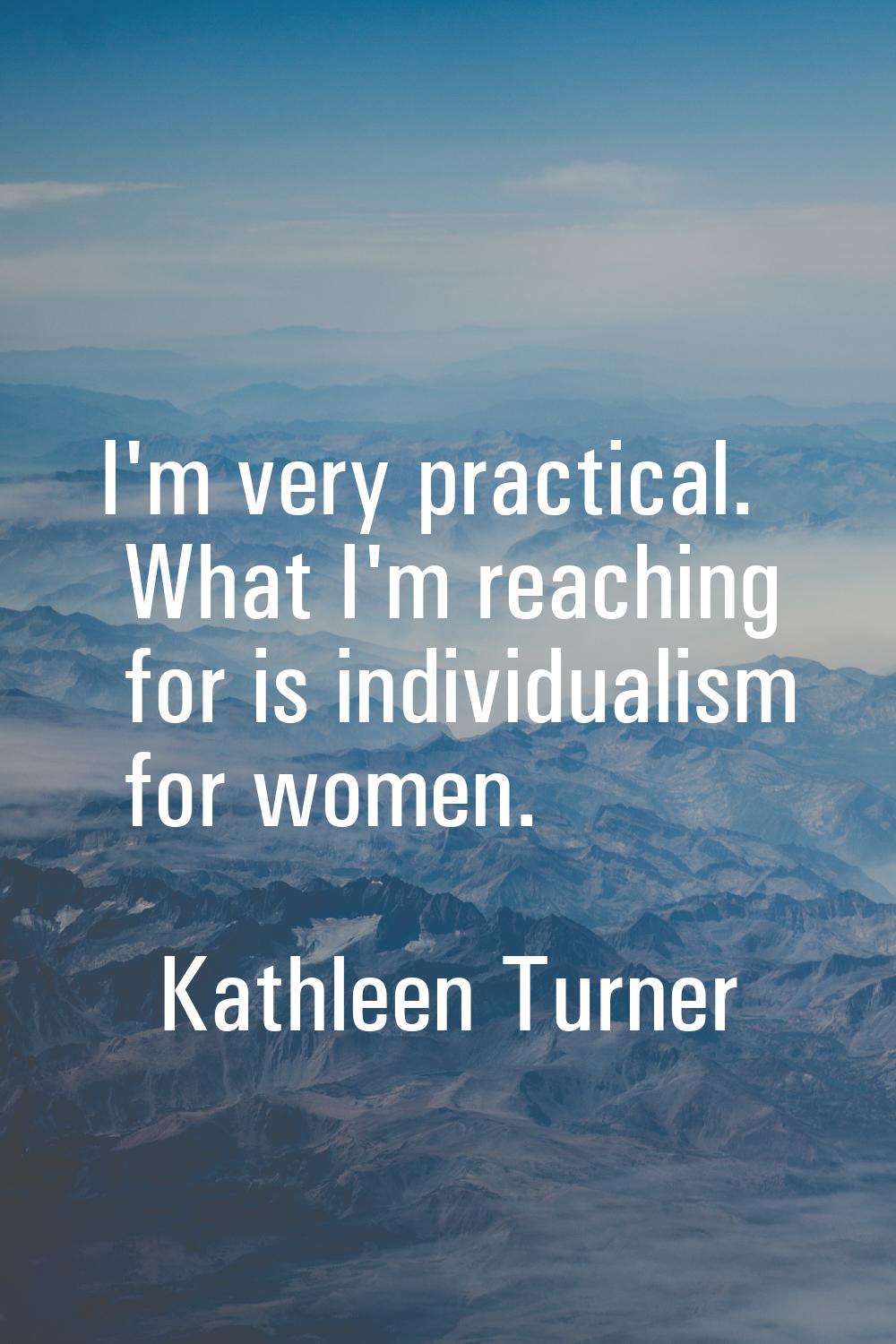 I'm very practical. What I'm reaching for is individualism for women.