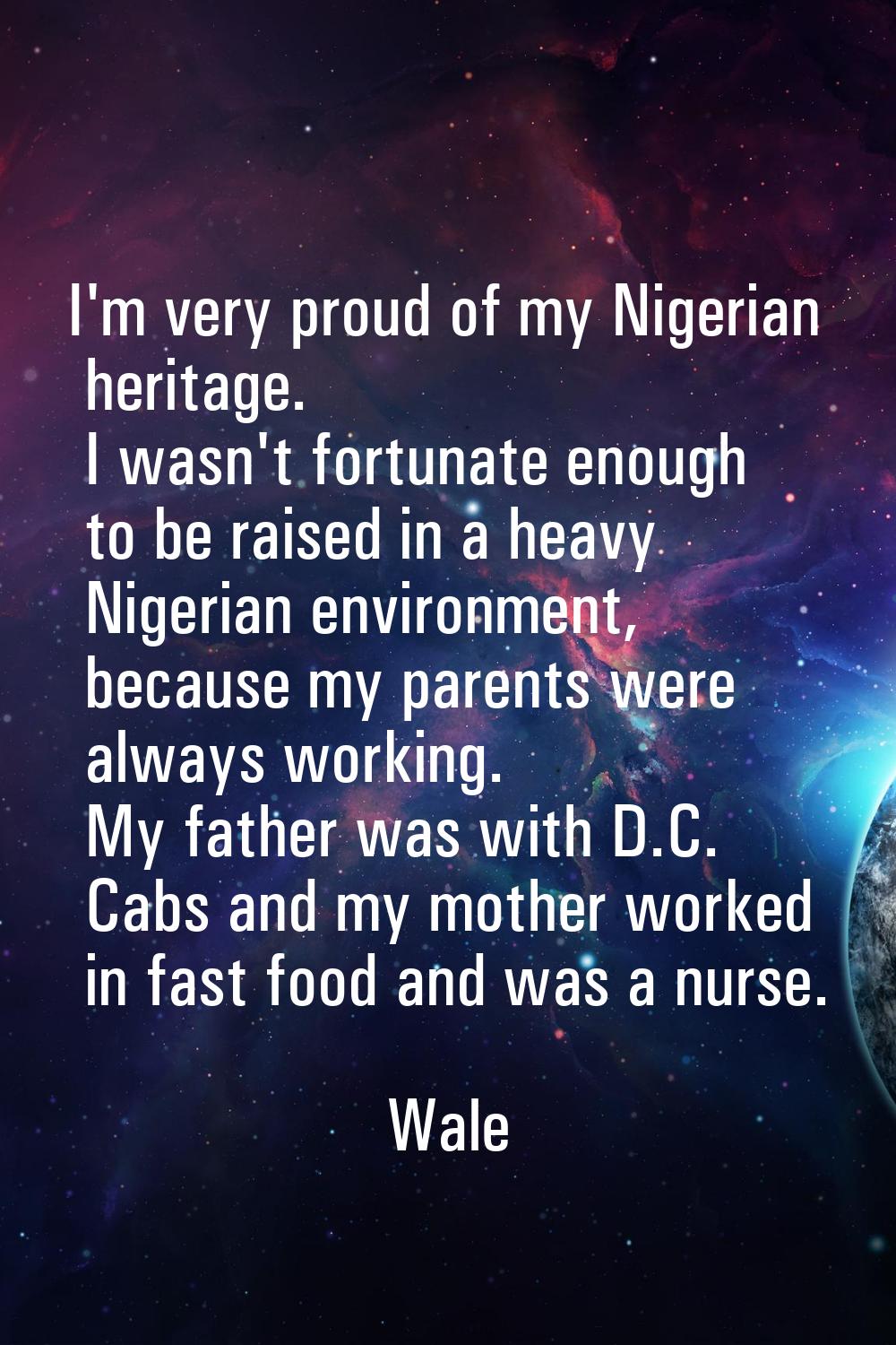 I'm very proud of my Nigerian heritage. I wasn't fortunate enough to be raised in a heavy Nigerian 