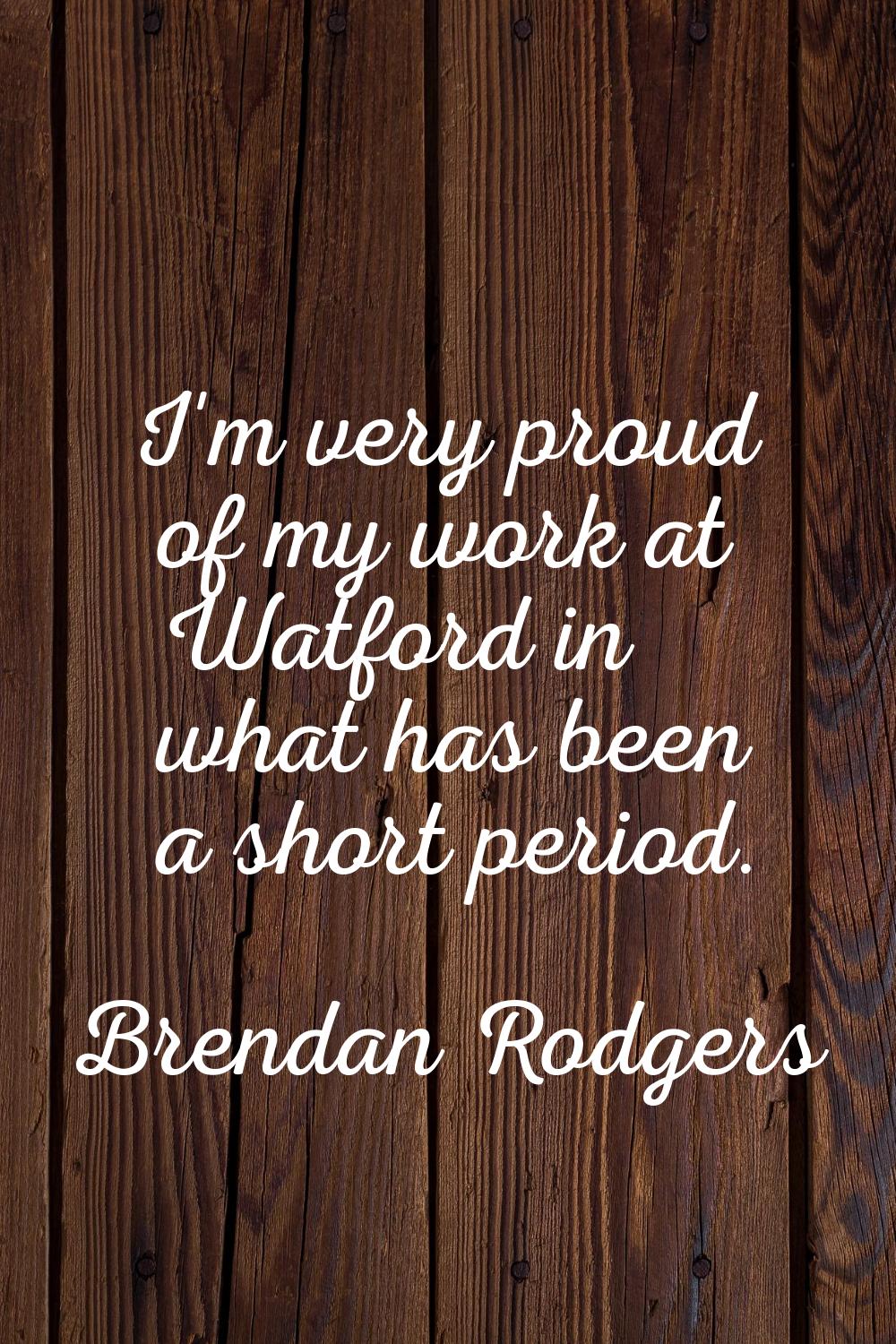I'm very proud of my work at Watford in what has been a short period.