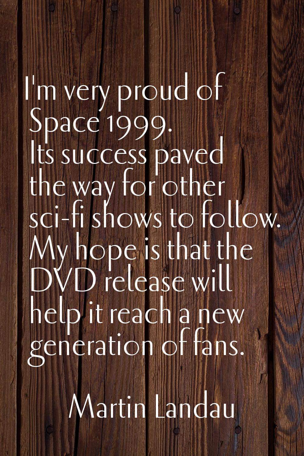 I'm very proud of Space 1999. Its success paved the way for other sci-fi shows to follow. My hope i