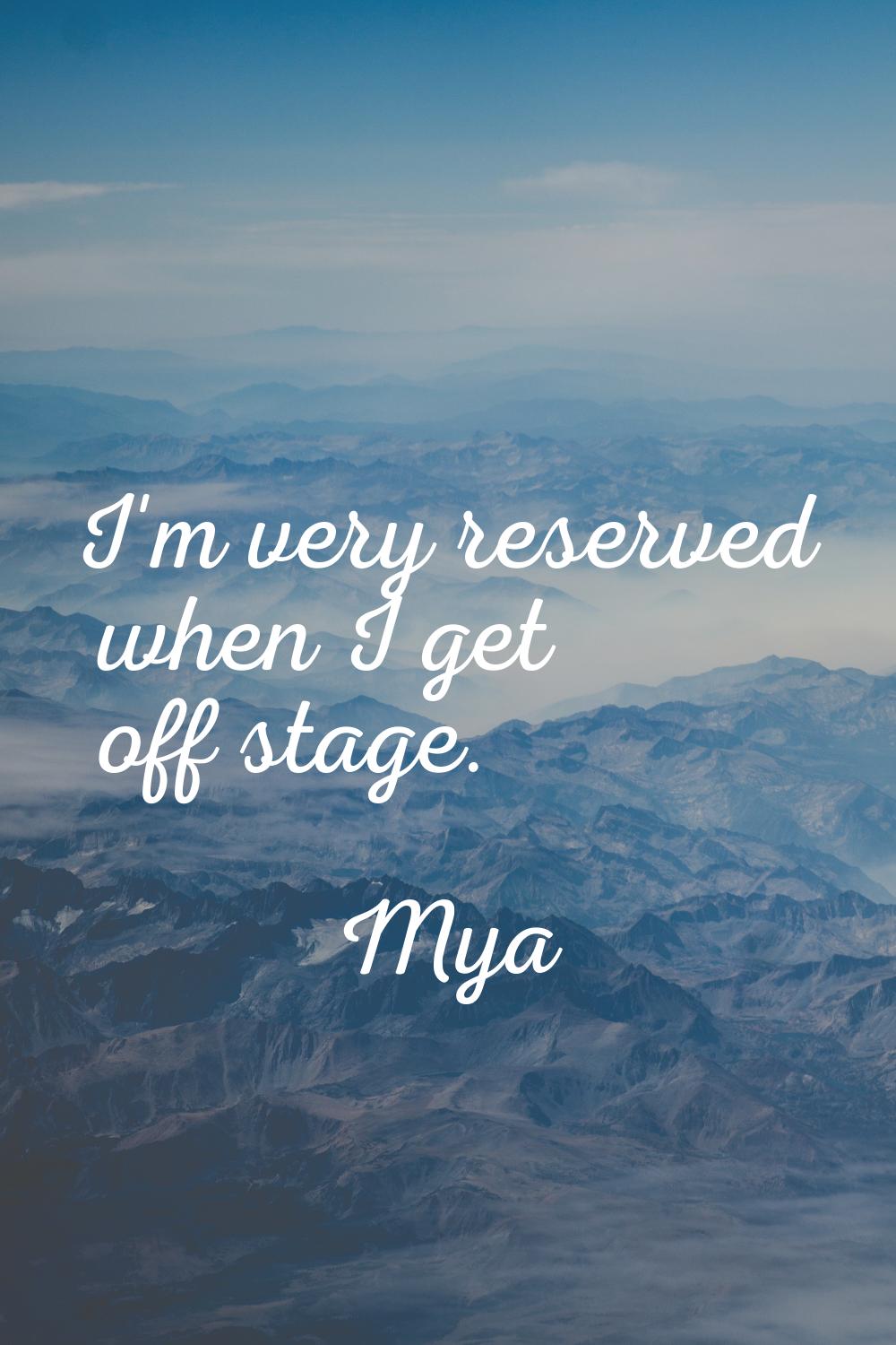 I'm very reserved when I get off stage.