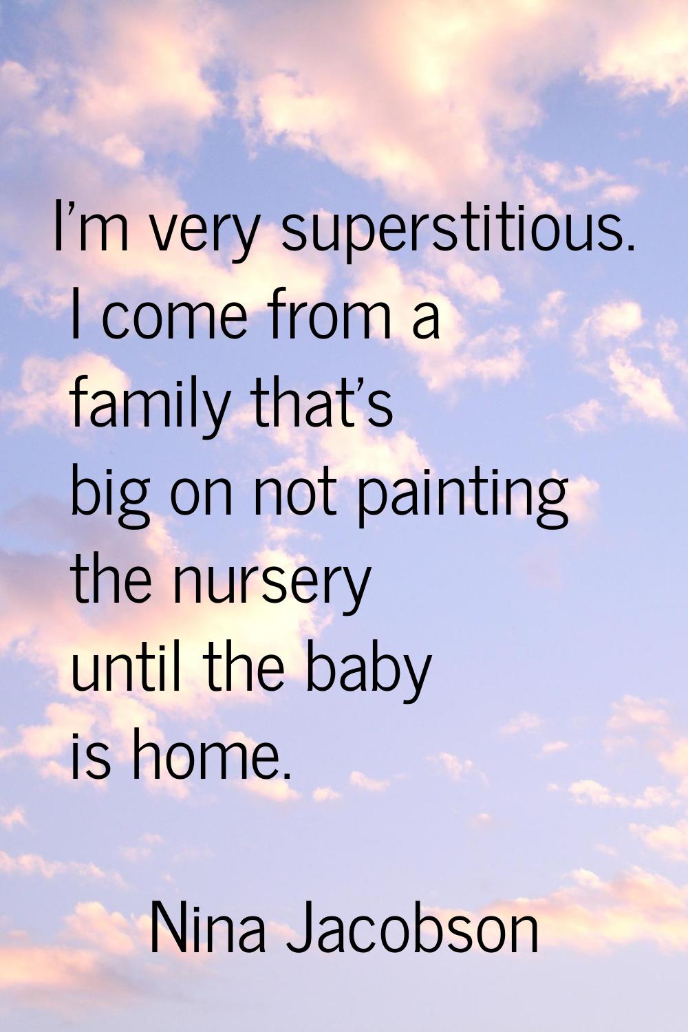 I'm very superstitious. I come from a family that's big on not painting the nursery until the baby 