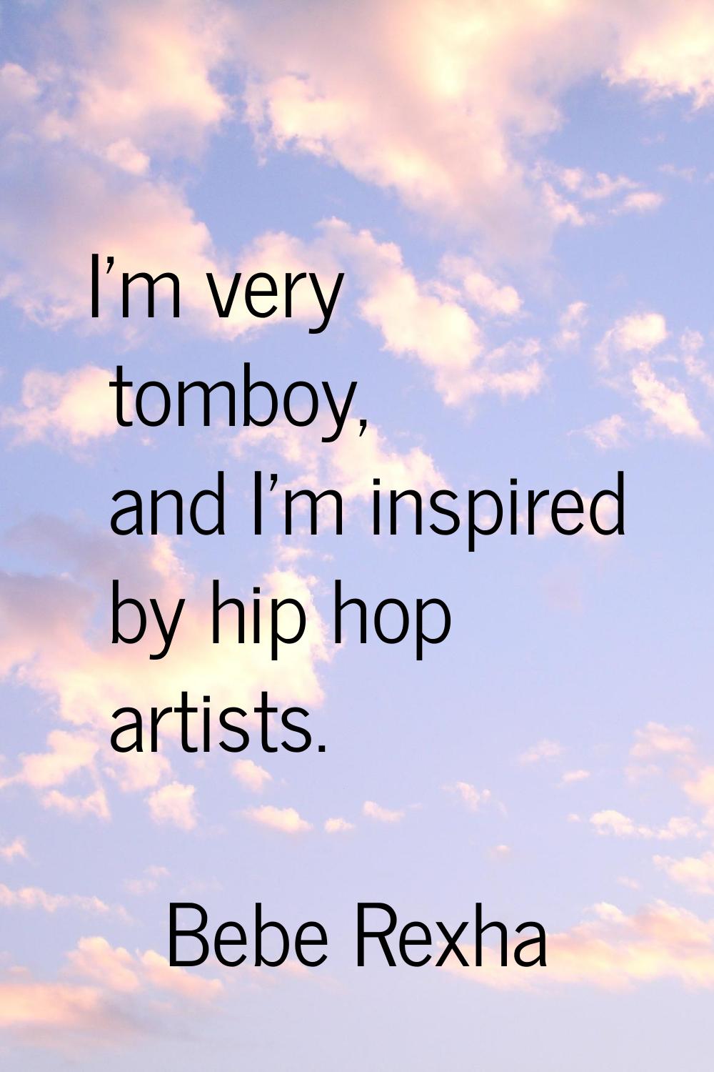 I'm very tomboy, and I'm inspired by hip hop artists.