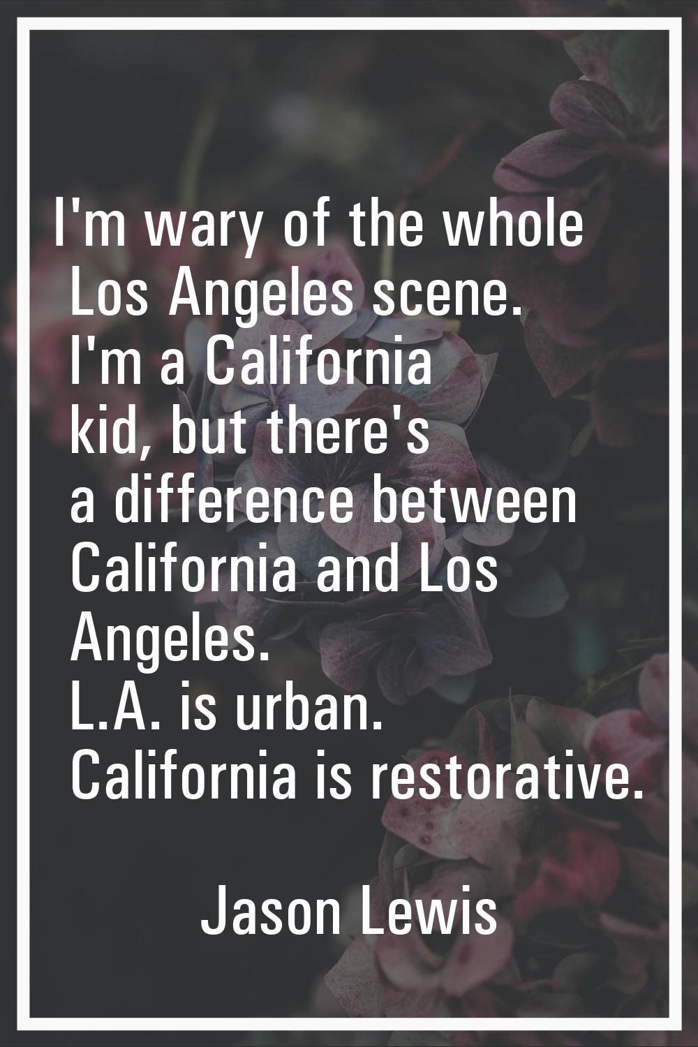 I'm wary of the whole Los Angeles scene. I'm a California kid, but there's a difference between Cal