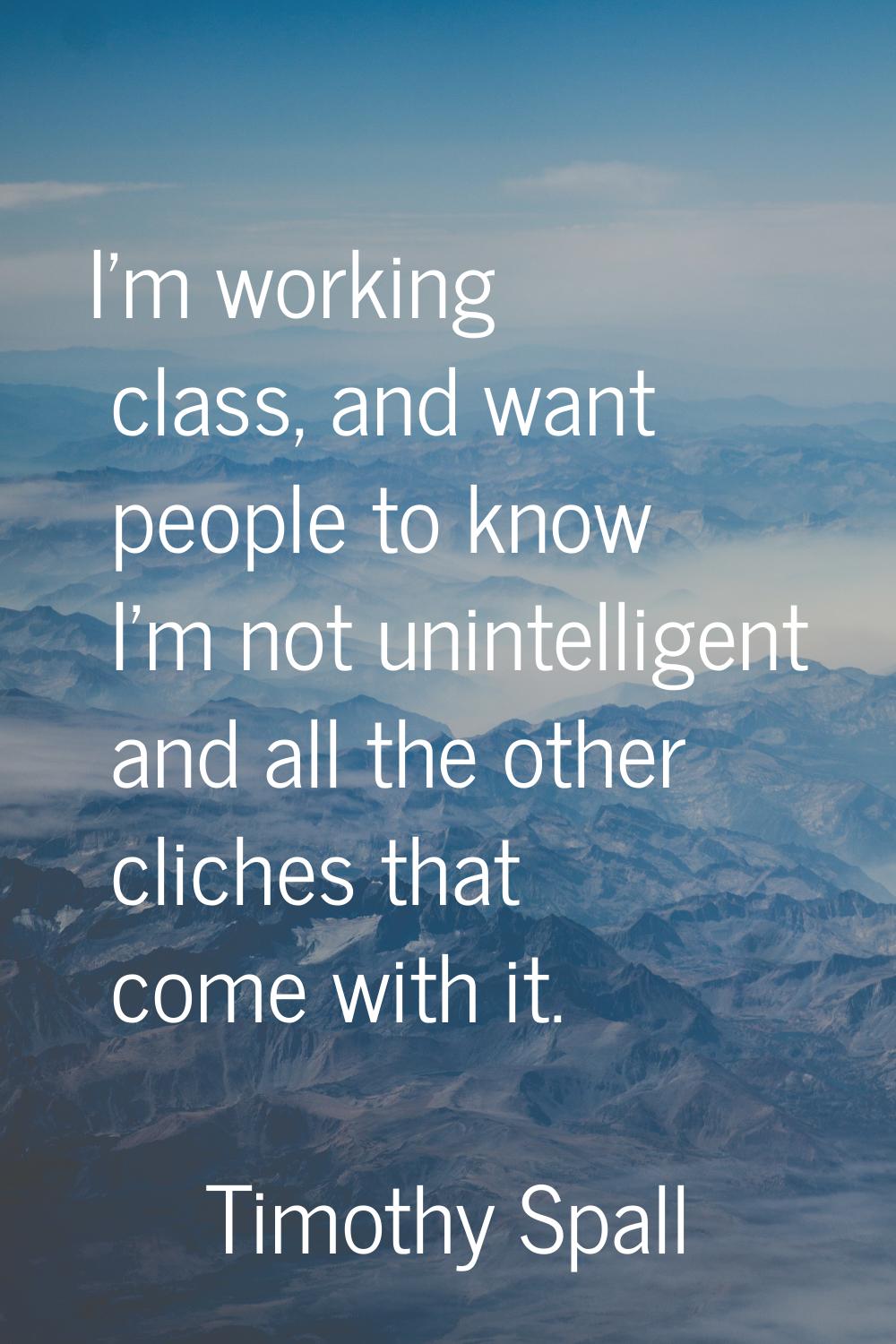 I'm working class, and want people to know I'm not unintelligent and all the other cliches that com