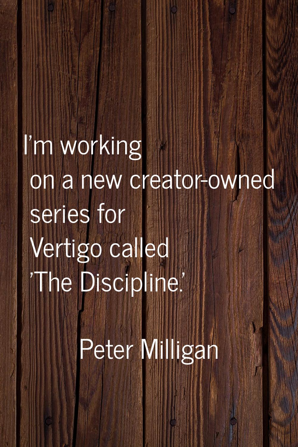I'm working on a new creator-owned series for Vertigo called 'The Discipline.'