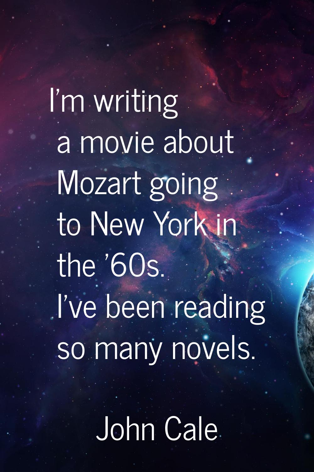 I'm writing a movie about Mozart going to New York in the '60s. I've been reading so many novels.
