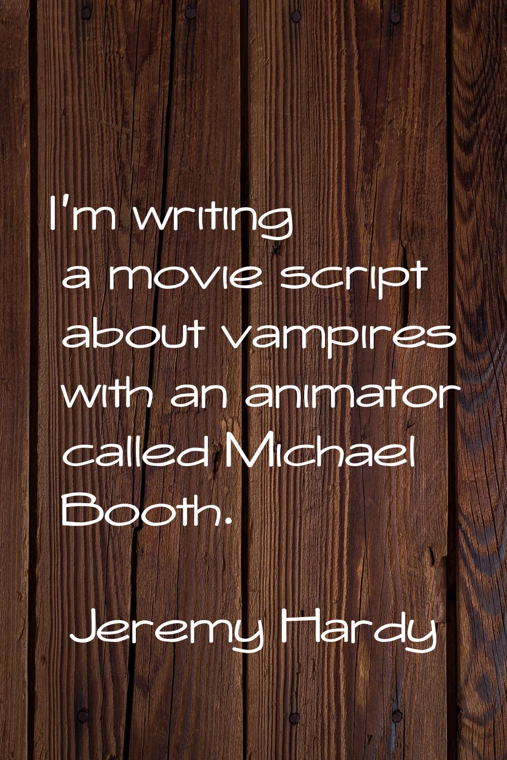 I'm writing a movie script about vampires with an animator called Michael Booth.