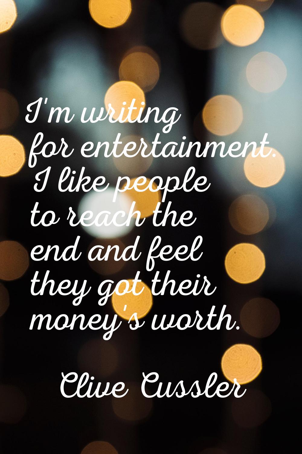 I'm writing for entertainment. I like people to reach the end and feel they got their money's worth
