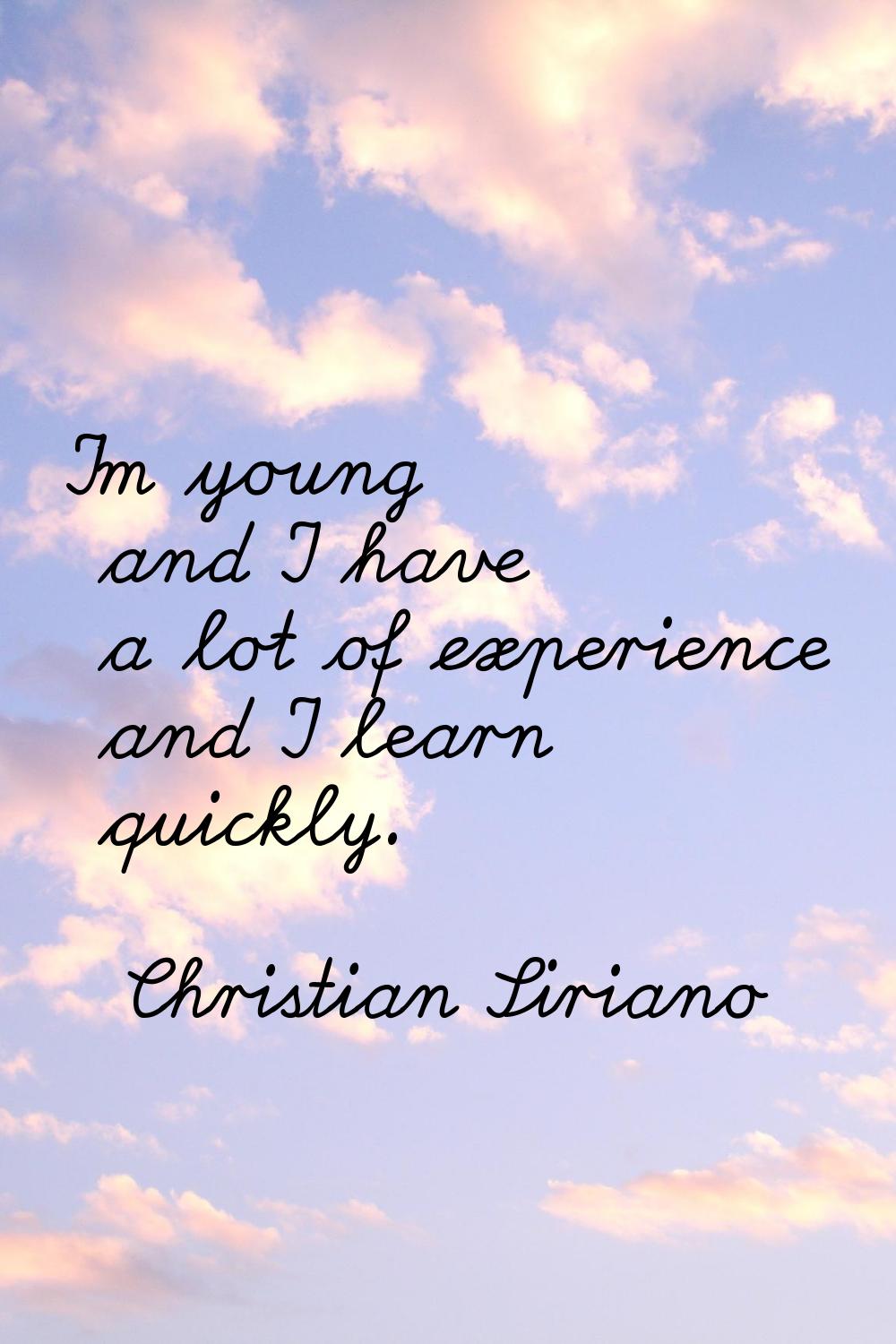 I'm young and I have a lot of experience and I learn quickly.