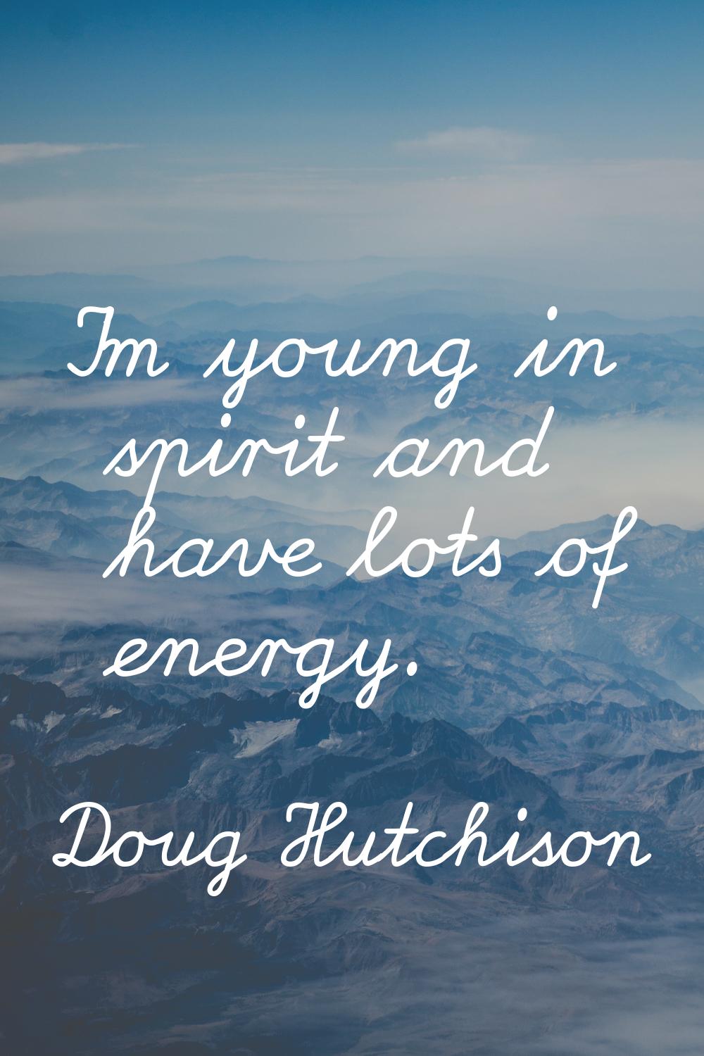 I'm young in spirit and have lots of energy.