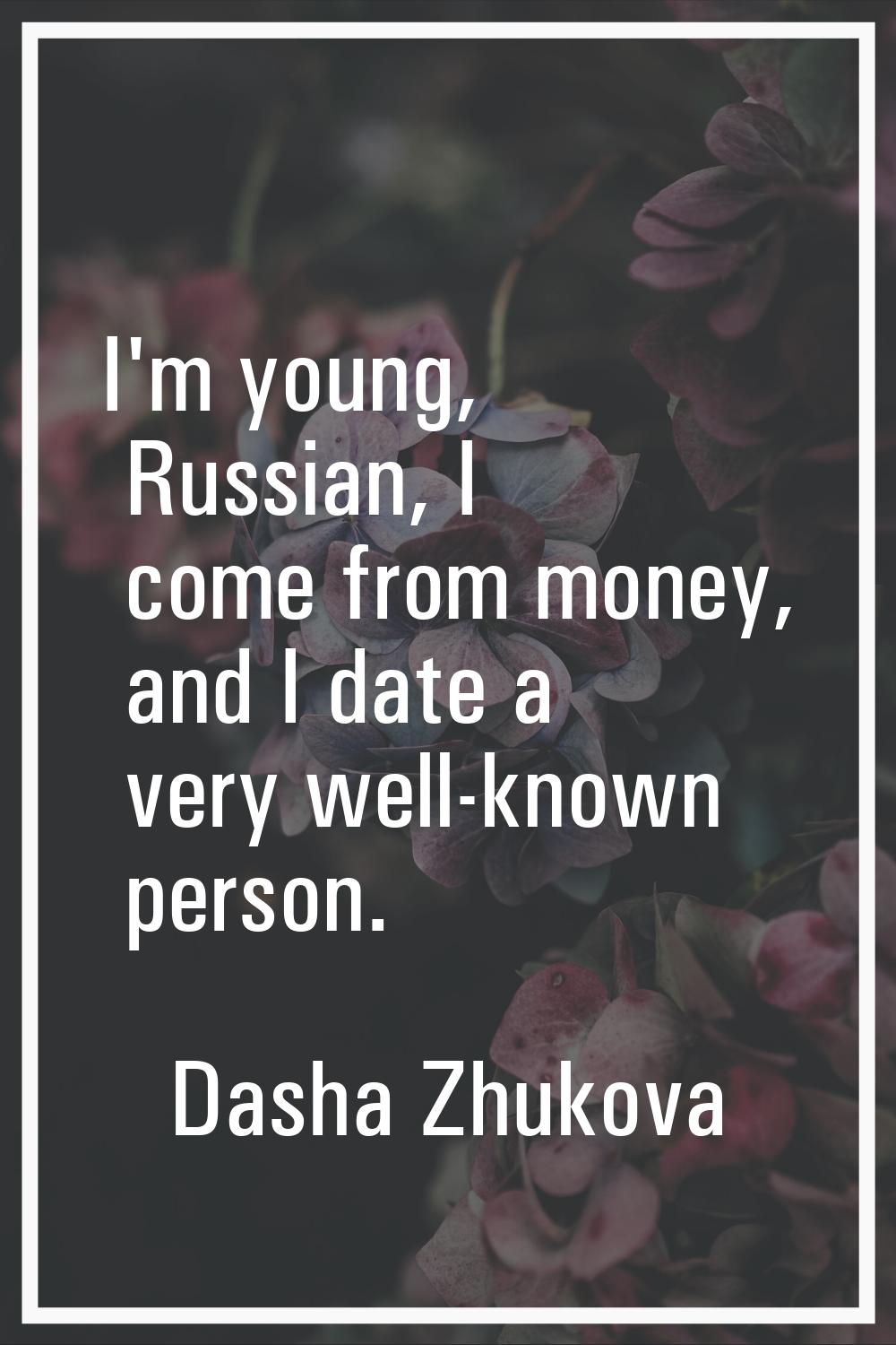 I'm young, Russian, I come from money, and I date a very well-known person.