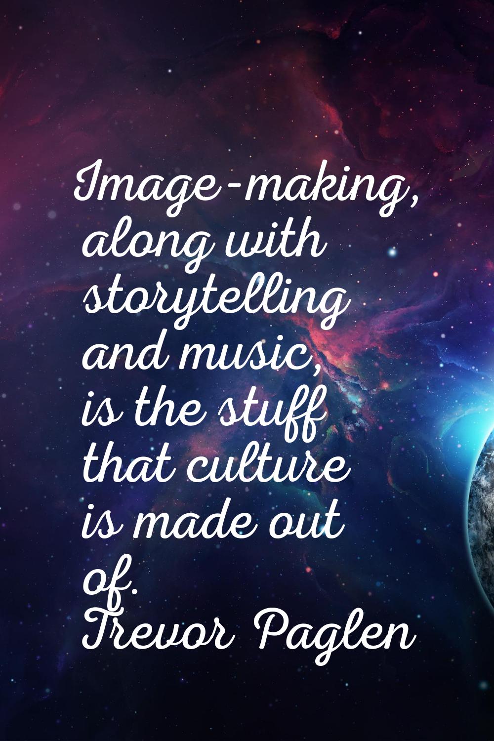 Image-making, along with storytelling and music, is the stuff that culture is made out of.