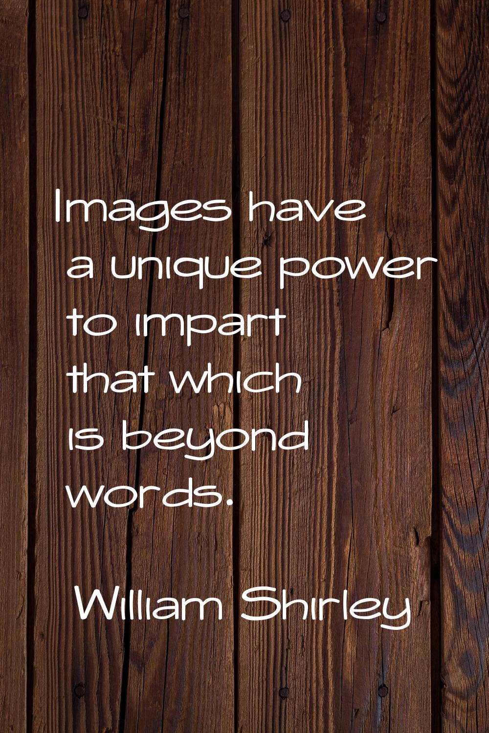 Images have a unique power to impart that which is beyond words.