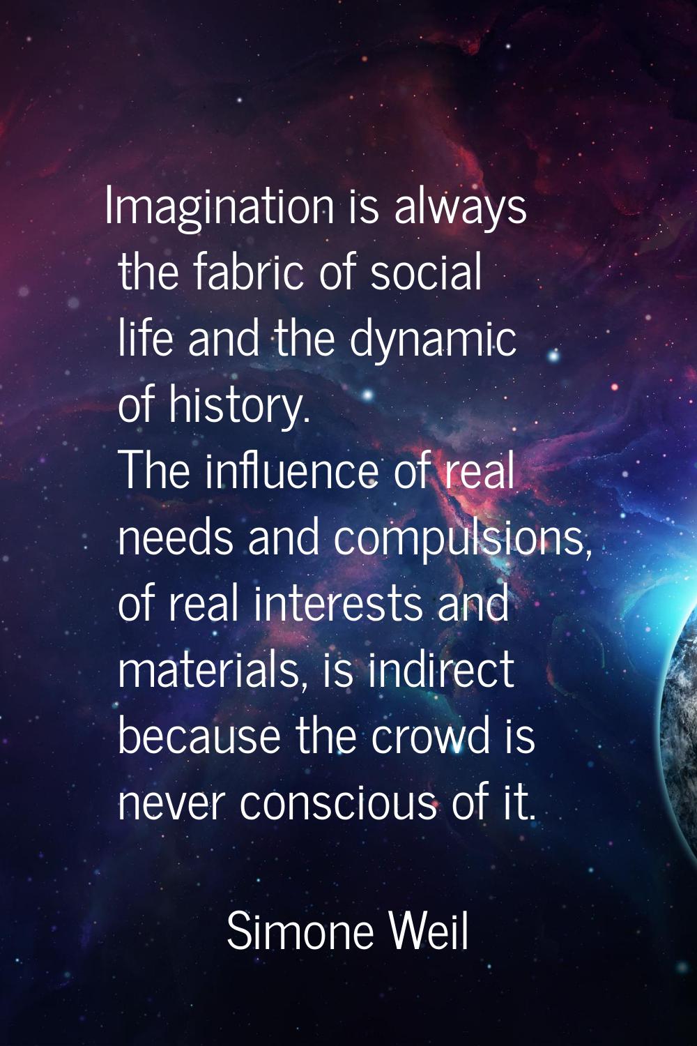 Imagination is always the fabric of social life and the dynamic of history. The influence of real n
