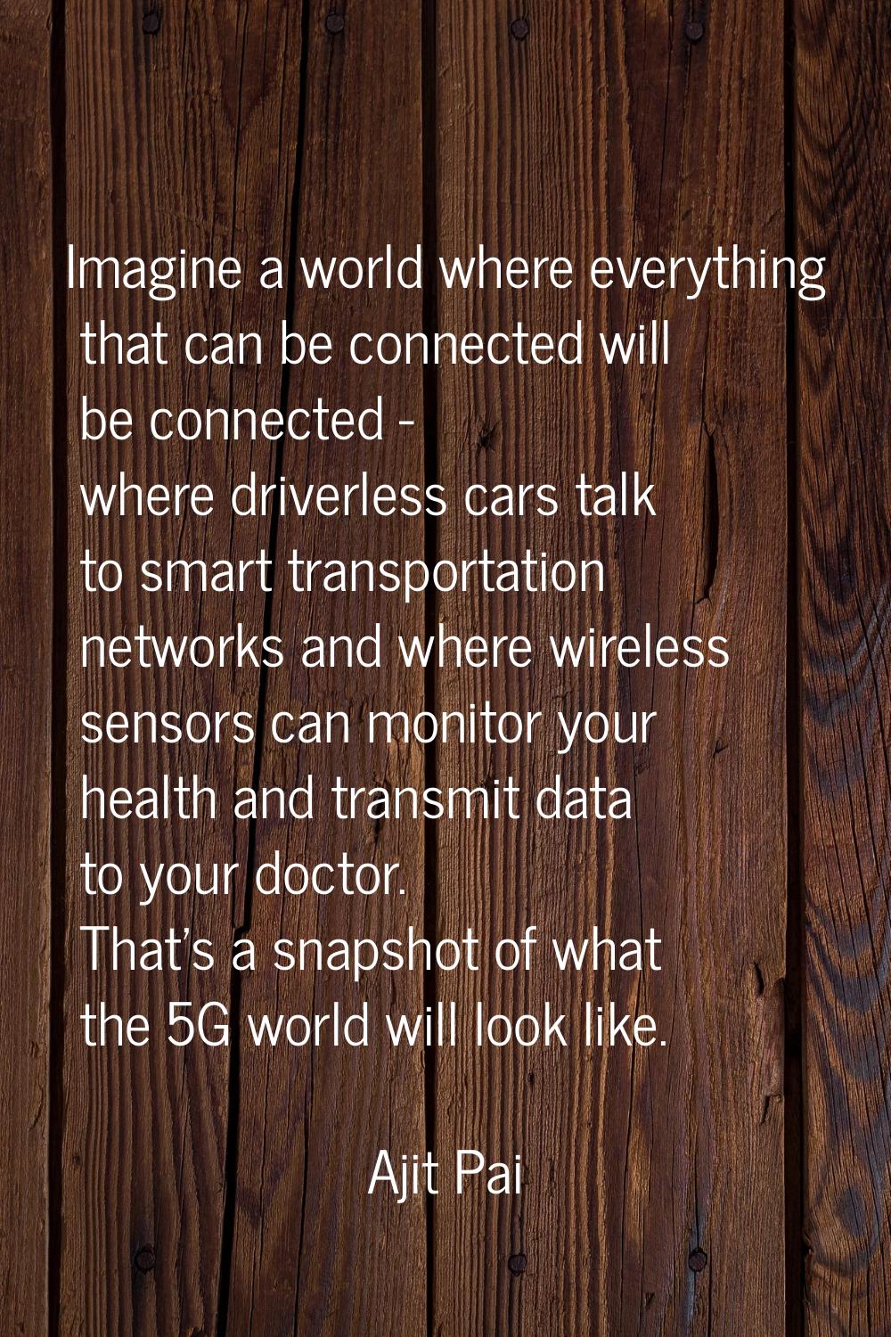 Imagine a world where everything that can be connected will be connected - where driverless cars ta