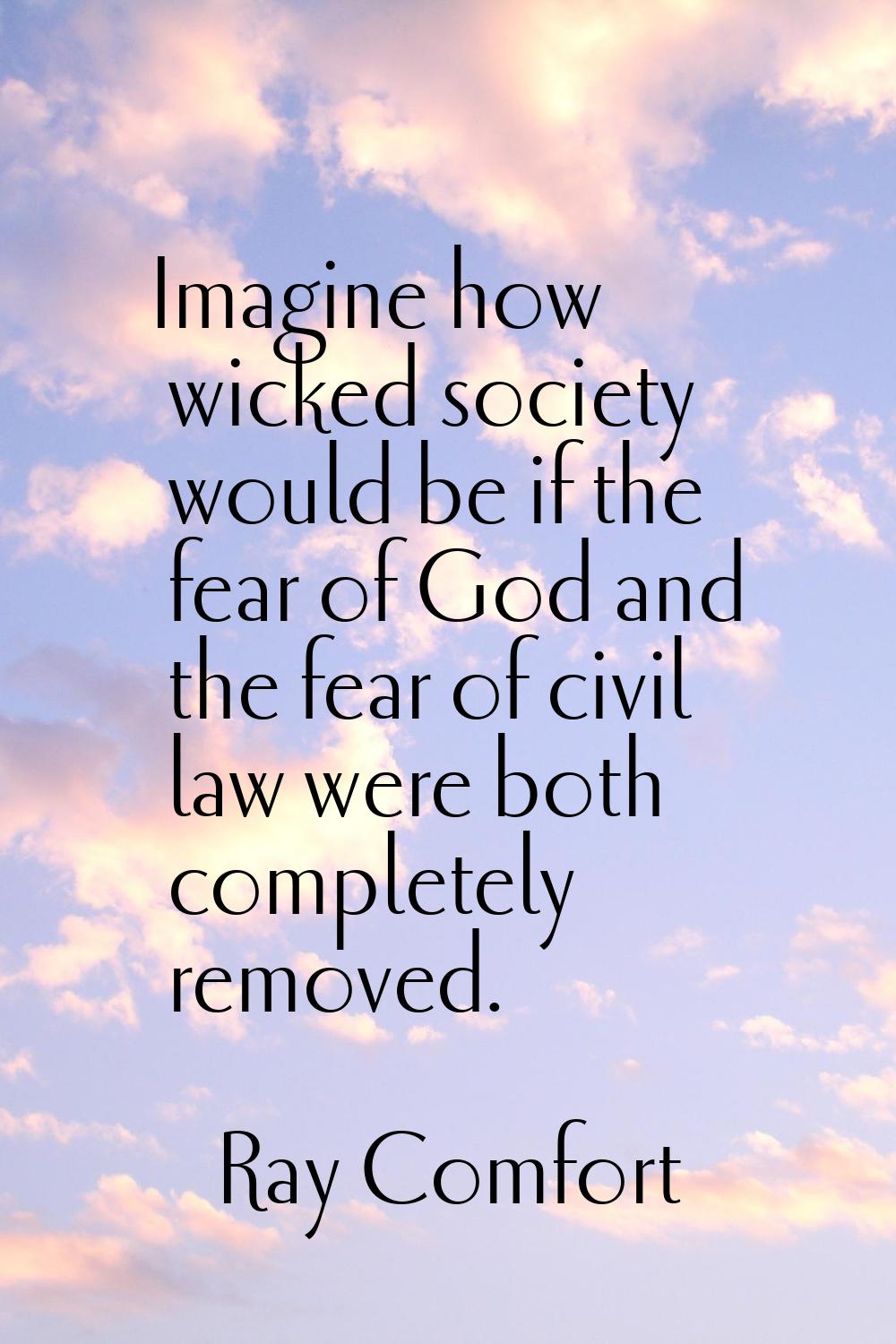 Imagine how wicked society would be if the fear of God and the fear of civil law were both complete